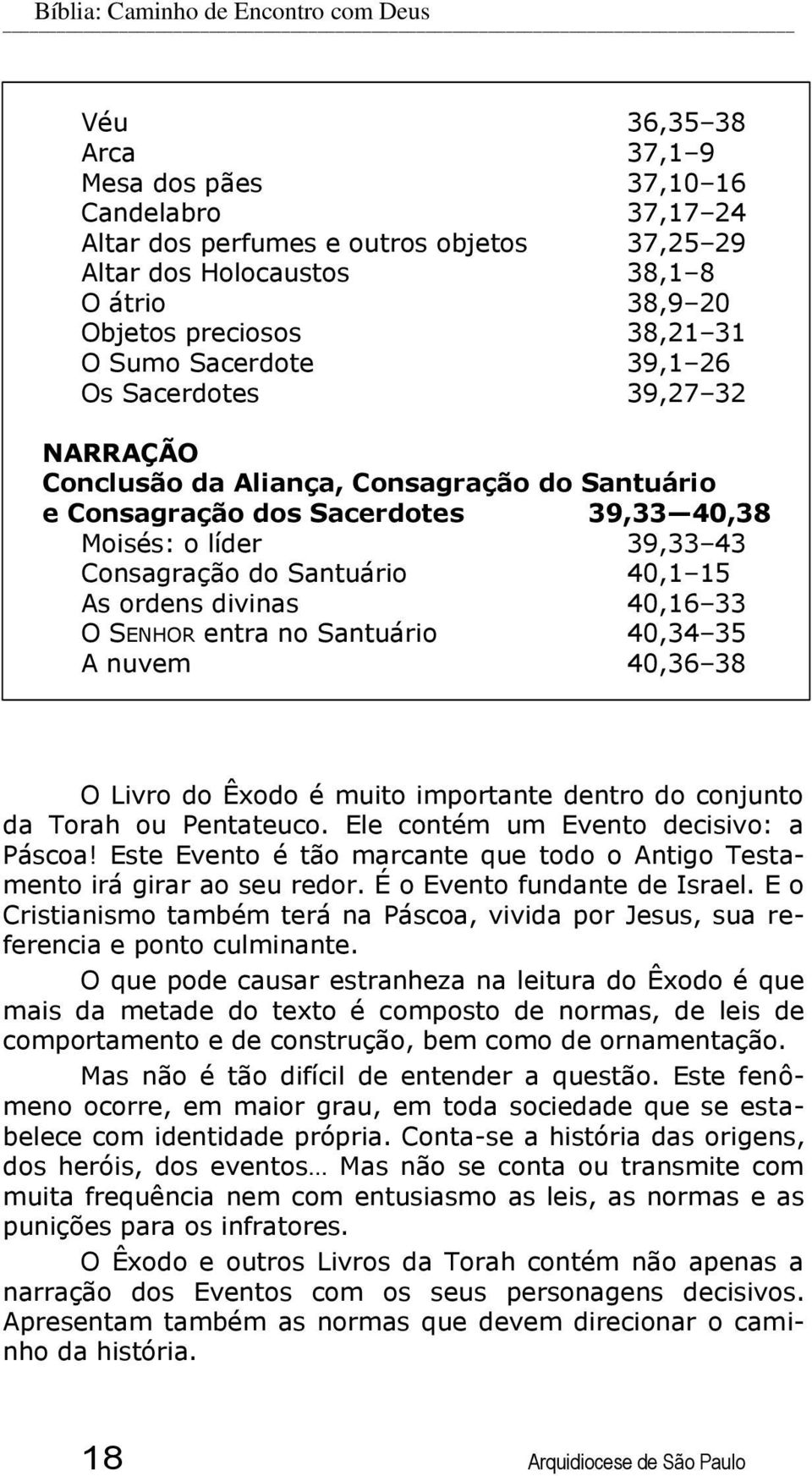 Consagração do Santuário 40,1 15 As ordens divinas 40,16 33 O SENHOR entra no Santuário 40,34 35 A nuvem 40,36 38 O Livro do Êxodo é muito importante dentro do conjunto da Torah ou Pentateuco.