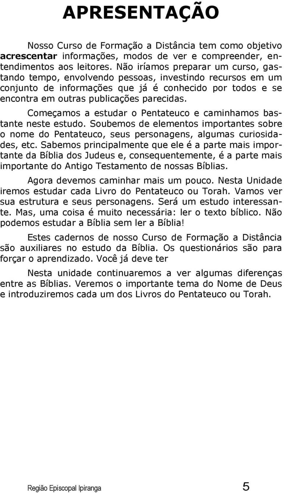 Começamos a estudar o Pentateuco e caminhamos bastante neste estudo. Soubemos de elementos importantes sobre o nome do Pentateuco, seus personagens, algumas curiosidades, etc.