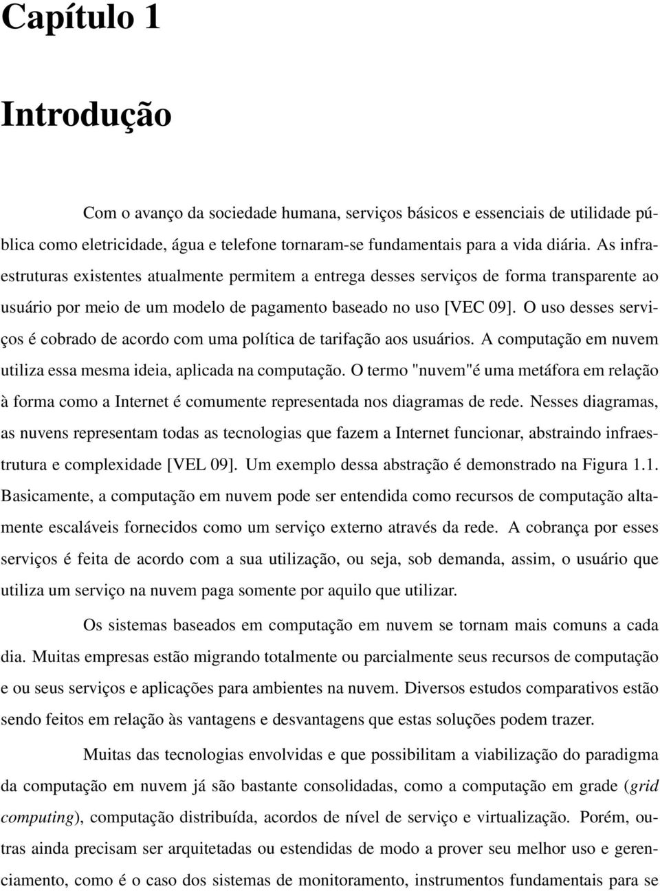 O uso desses serviços é cobrado de acordo com uma política de tarifação aos usuários. A computação em nuvem utiliza essa mesma ideia, aplicada na computação.