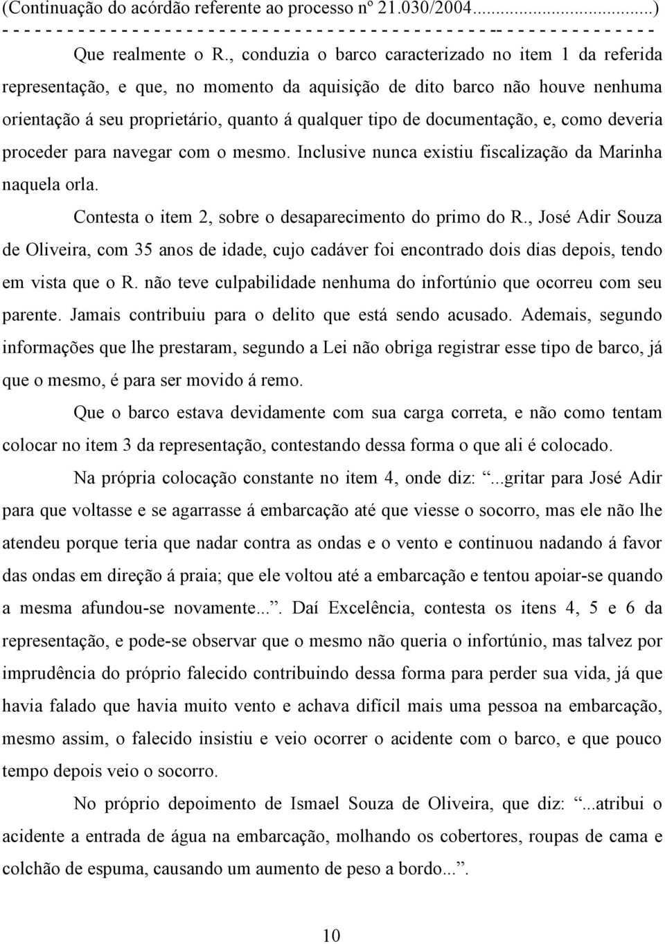 documentação, e, como deveria proceder para navegar com o mesmo. Inclusive nunca existiu fiscalização da Marinha naquela orla. Contesta o item 2, sobre o desaparecimento do primo do R.