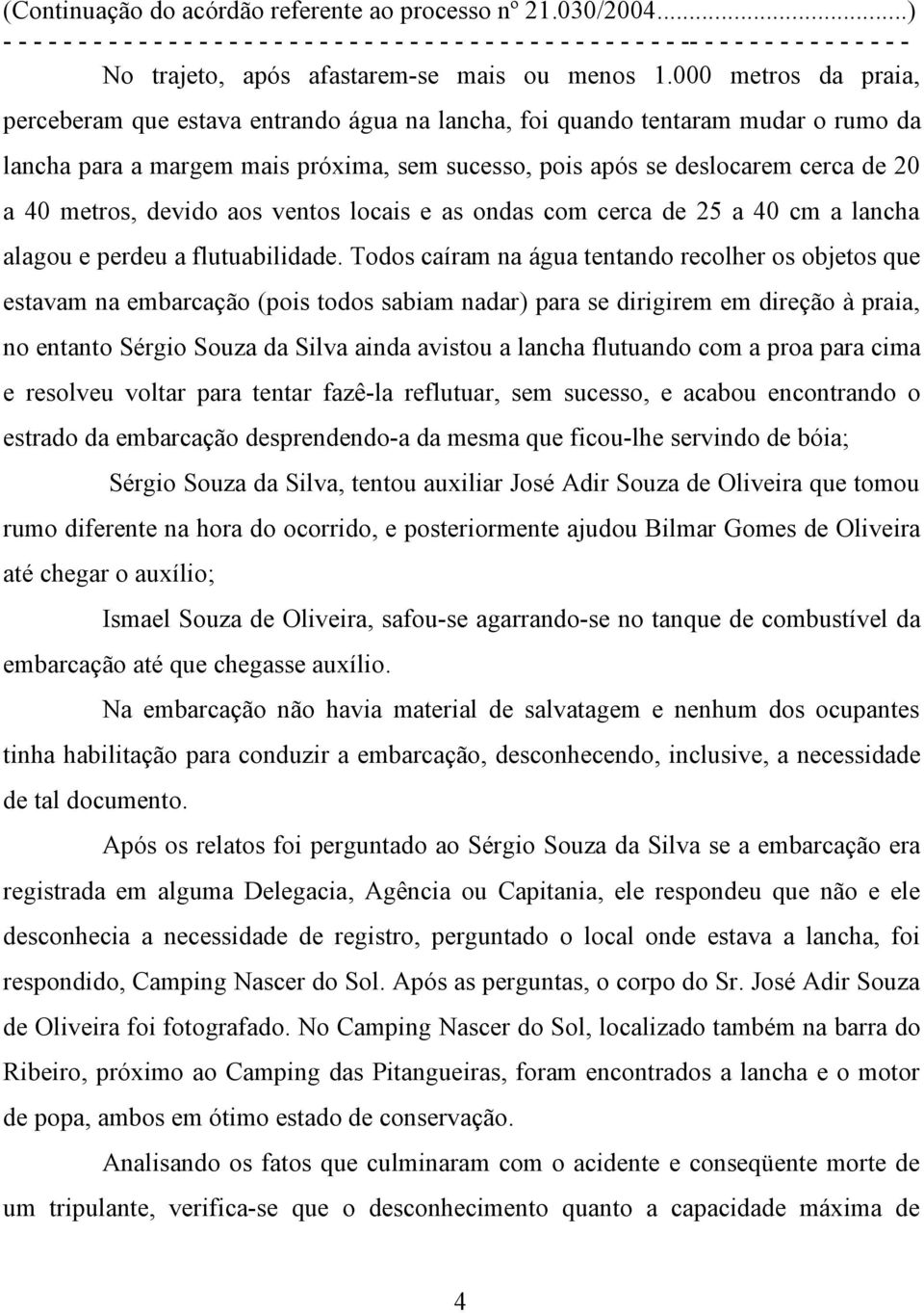 metros, devido aos ventos locais e as ondas com cerca de 25 a 40 cm a lancha alagou e perdeu a flutuabilidade.