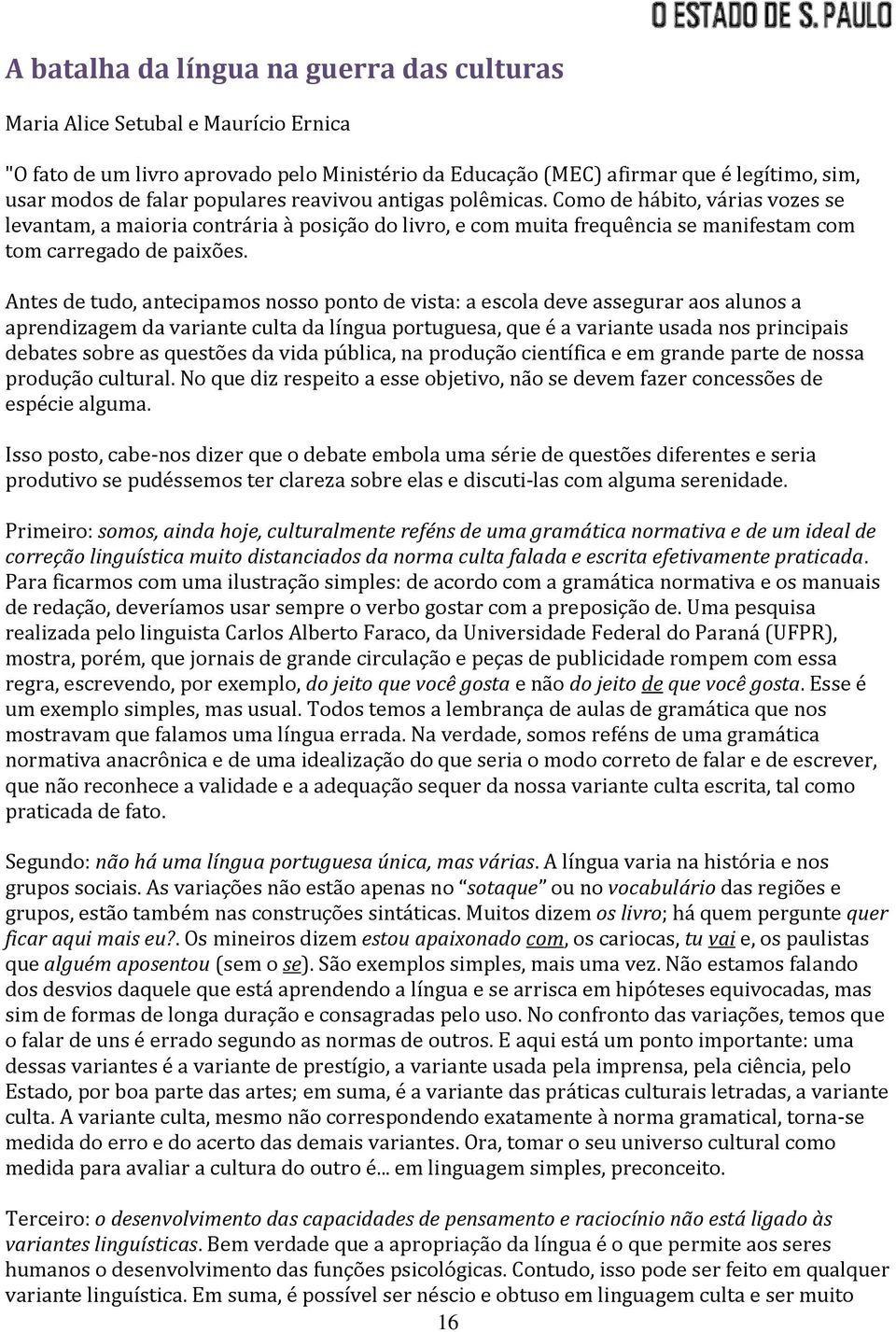 Antes de tudo, antecipamos nosso ponto de vista: a escola deve assegurar aos alunos a aprendizagem da variante culta da língua portuguesa, que é a variante usada nos principais debates sobre as