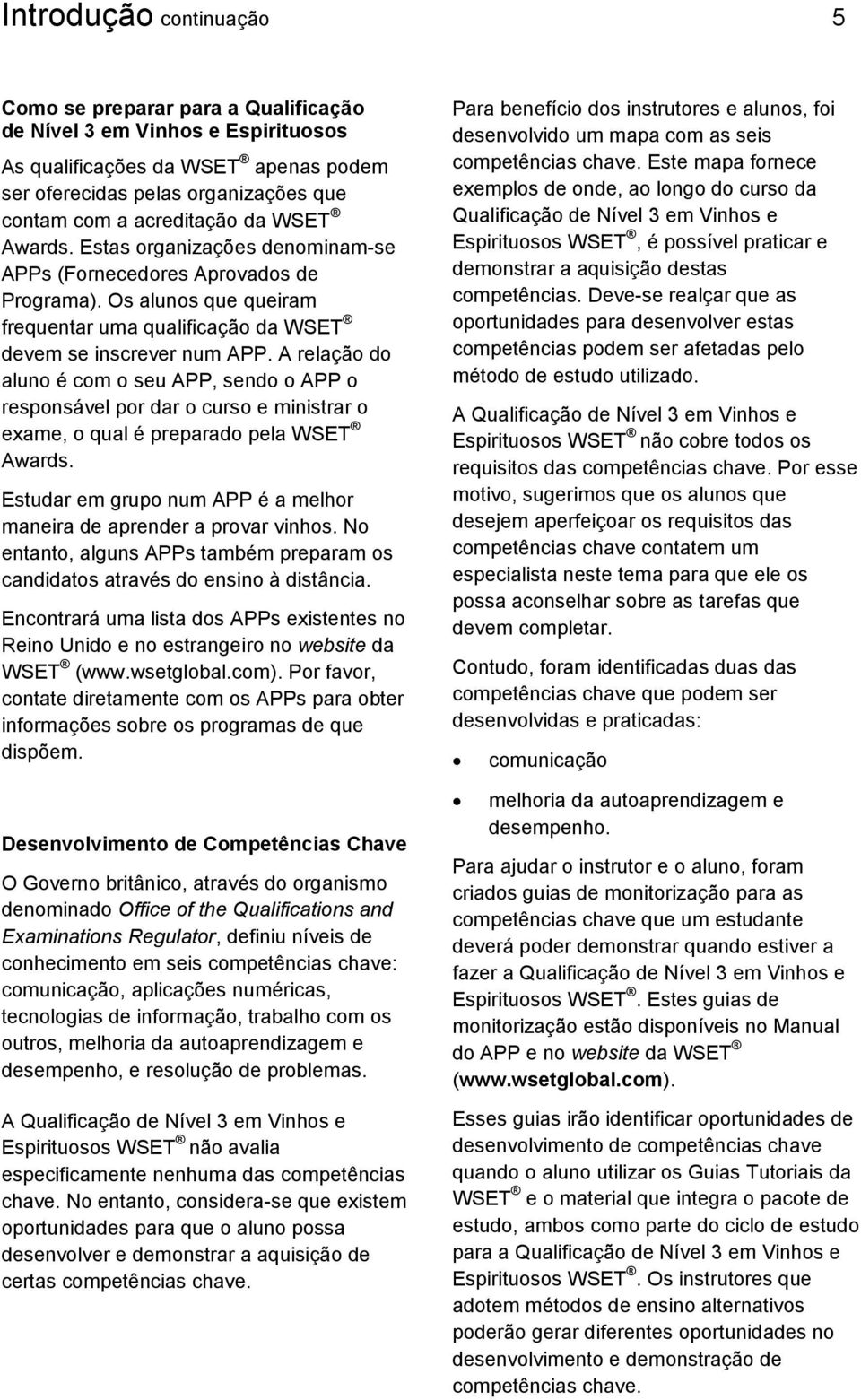 A relação do aluno é com o seu APP, sendo o APP o responsável por dar o curso e ministrar o exame, o qual é preparado pela WSET Awards.