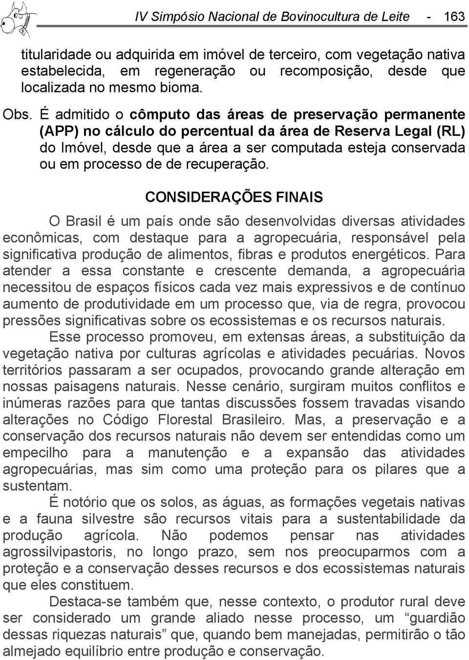 É admitido o cômputo das áreas de preservação permanente (APP) no cálculo do percentual da área de Reserva Legal (RL) do Imóvel, desde que a área a ser computada esteja conservada ou em processo de