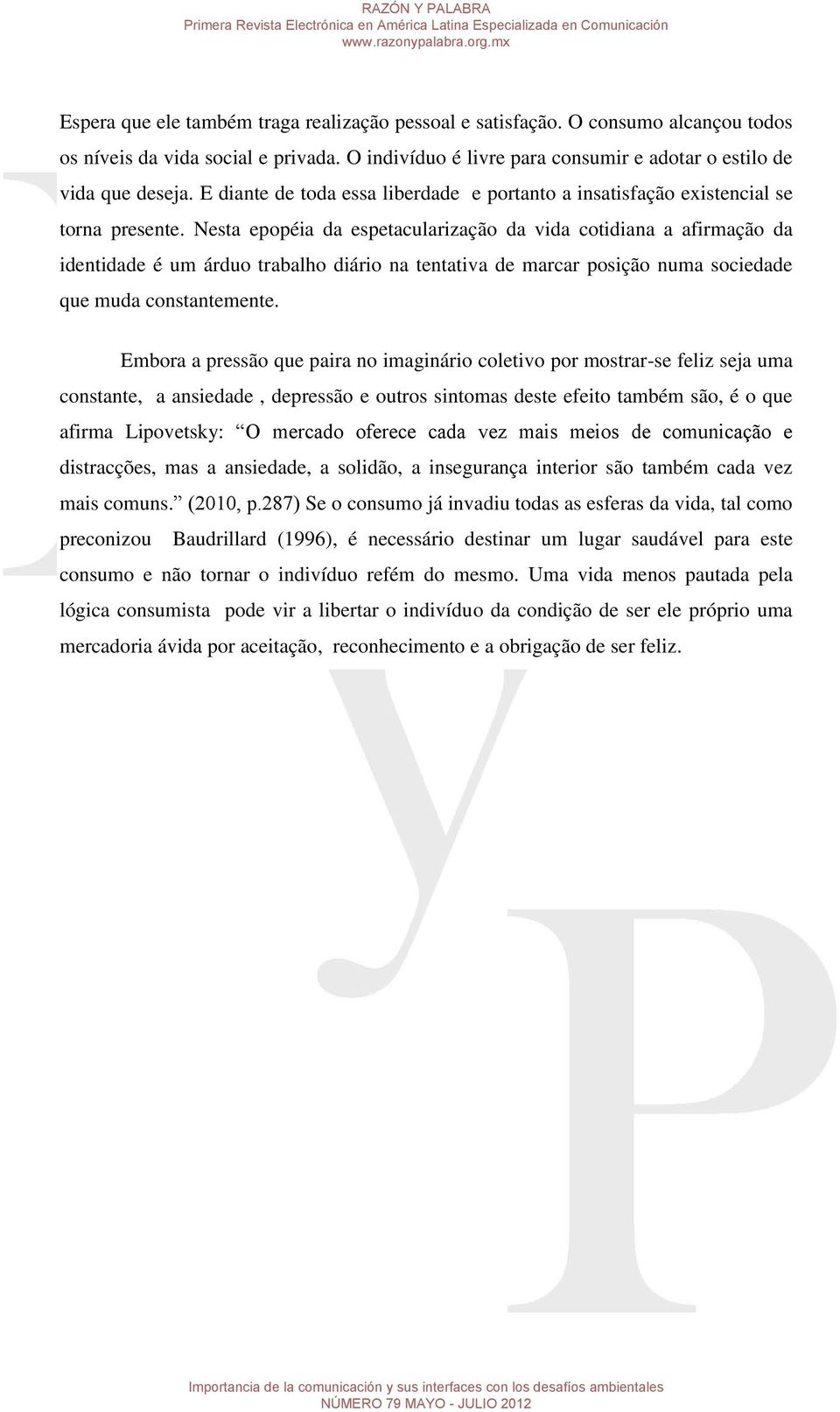 Nesta epopéia da espetacularização da vida cotidiana a afirmação da identidade é um árduo trabalho diário na tentativa de marcar posição numa sociedade que muda constantemente.