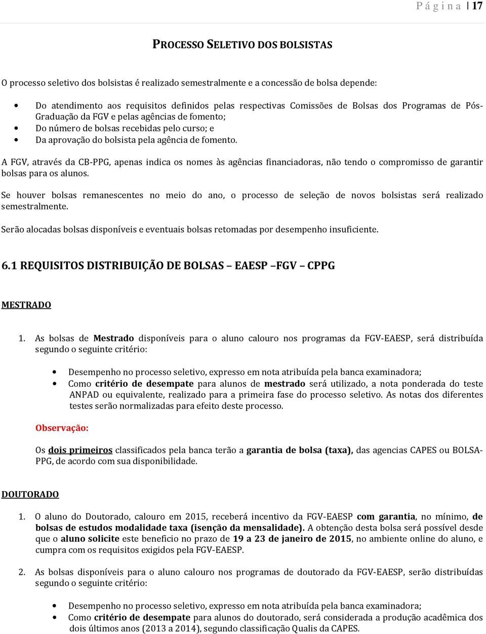 A FGV, através da CB-PPG, apenas indica os nomes às agências financiadoras, não tendo o compromisso de garantir bolsas para os alunos.