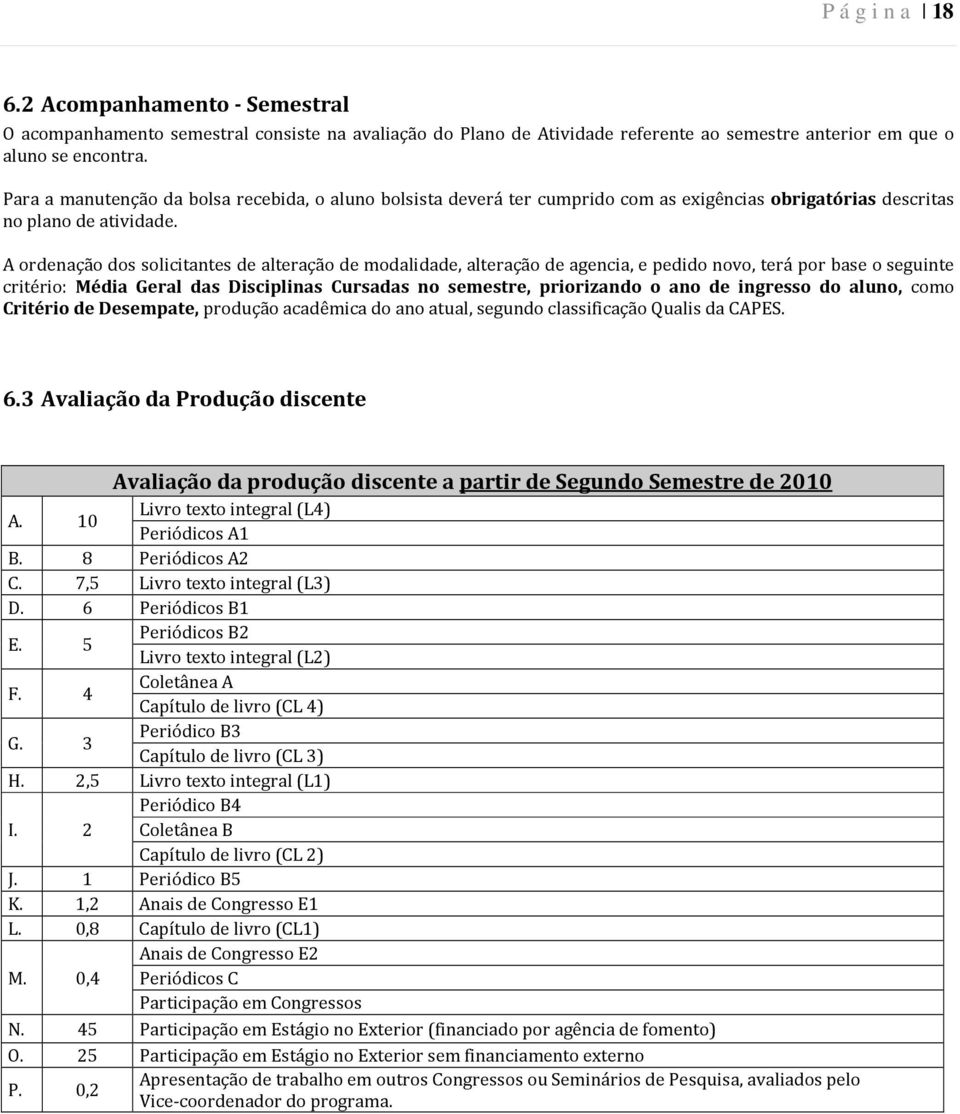 A ordenação dos solicitantes de alteração de modalidade, alteração de agencia, e pedido novo, terá por base o seguinte critério: Média Geral das Disciplinas Cursadas no semestre, priorizando o ano de