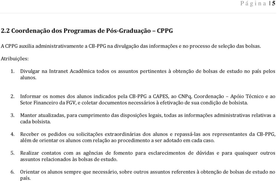 Informar os nomes dos alunos indicados pela CB-PPG a CAPES, ao CNPq, Coordenação Apóio Técnico e ao Setor Financeiro da FGV, e coletar documentos necessários à efetivação de sua condição de bolsista.