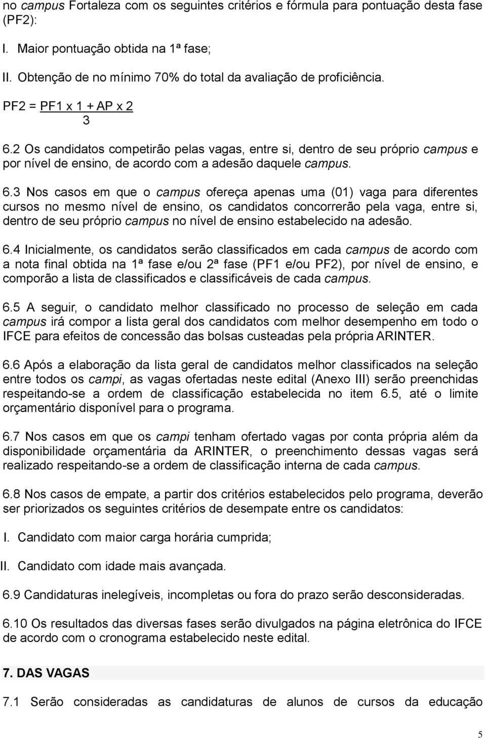 2 Os candidatos competirão pelas vagas, entre si, dentro de seu próprio campus e por nível de ensino, de acordo com a adesão daquele campus. 6.