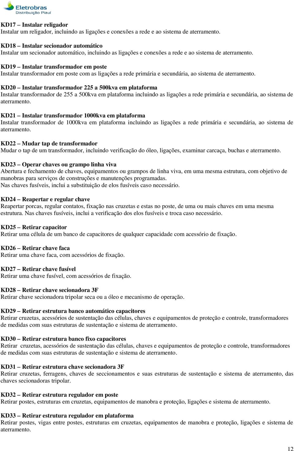 KD19 Instalar transformador em poste Instalar transformador em poste com as ligações a rede primária e secundária, ao sistema de aterramento.