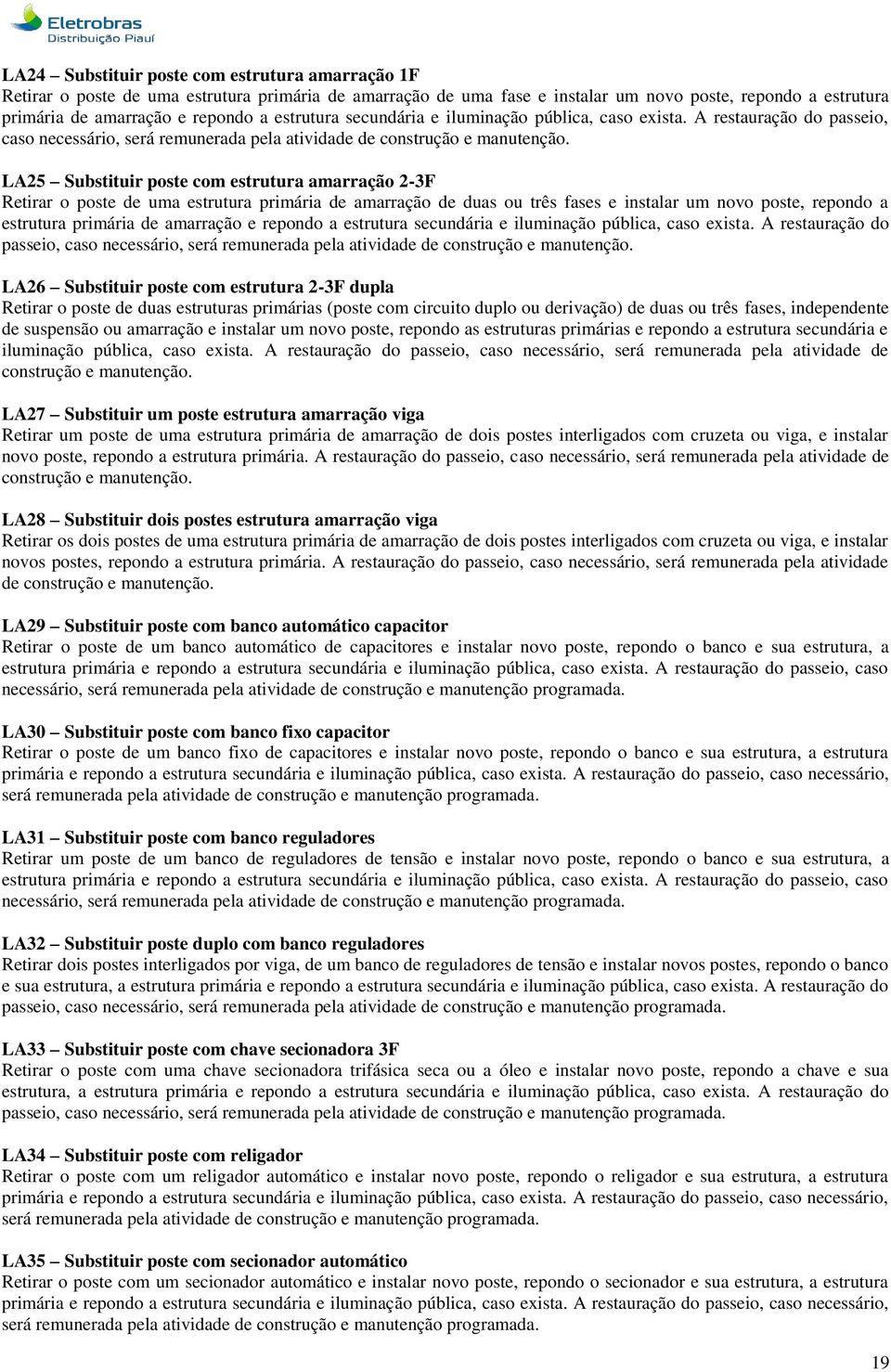 LA25 Substituir poste com estrutura amarração 2-3F Retirar o poste de uma estrutura primária de amarração de duas ou três fases e instalar um novo poste, repondo a estrutura primária de amarração e