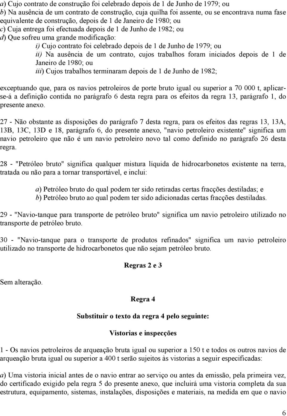 de 1979; ou ii) Na ausência de um contrato, cujos trabalhos foram iniciados depois de 1 de Janeiro de 1980; ou iii) Cujos trabalhos terminaram depois de 1 de Junho de 1982; exceptuando que, para os