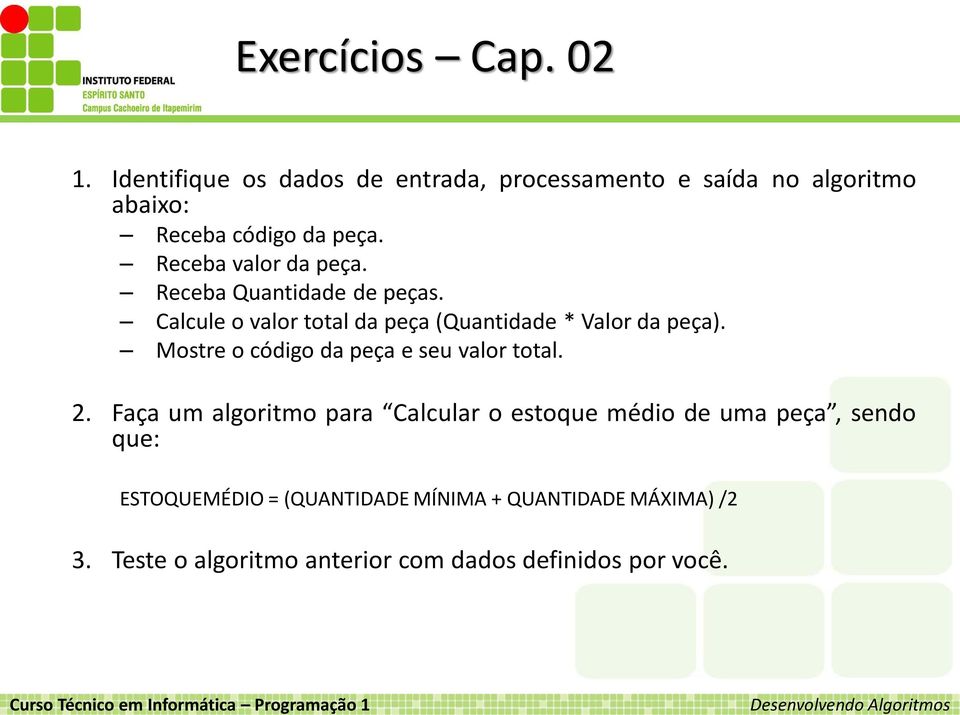 Receba valor da peça. Receba Quantidade de peças. Calcule o valor total da peça (Quantidade * Valor da peça).