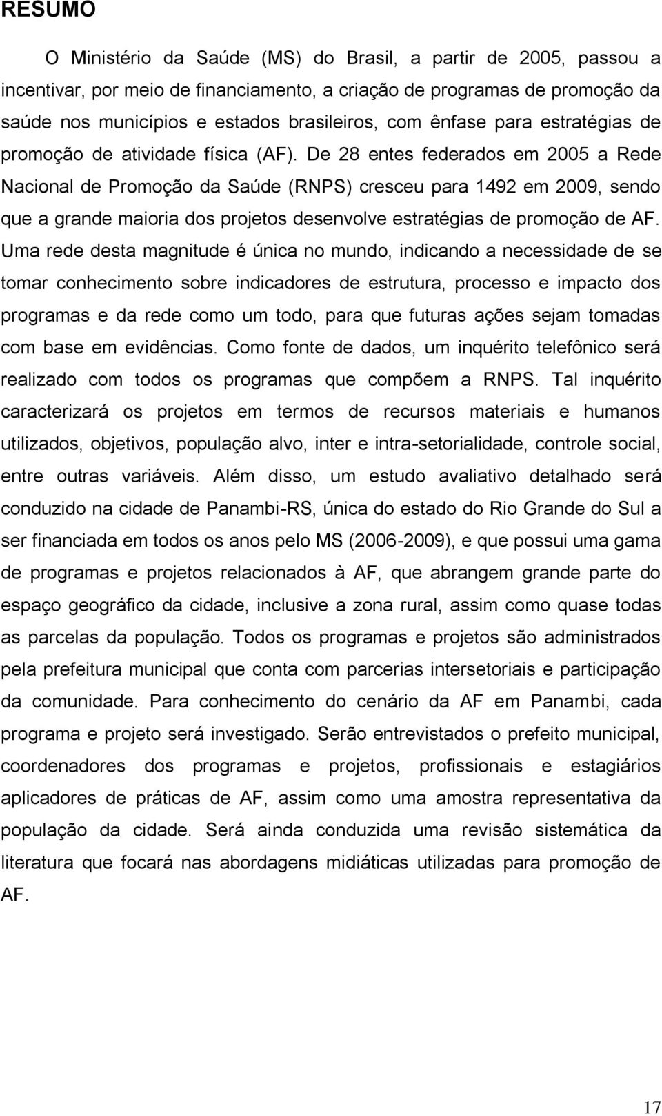 De 28 entes federados em 2005 a Rede Nacional de Promoção da Saúde (RNPS) cresceu para 1492 em 2009, sendo que a grande maioria dos projetos desenvolve estratégias de promoção de AF.