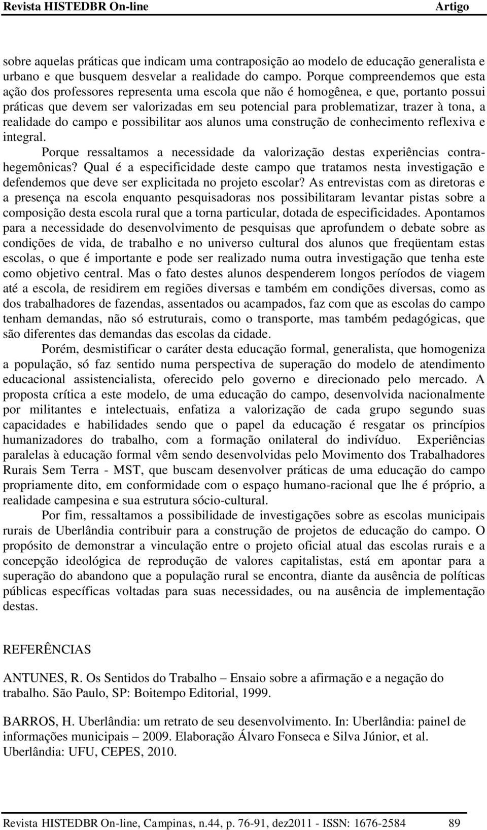 tona, a realidade do campo e possibilitar aos alunos uma construção de conhecimento reflexiva e integral. Porque ressaltamos a necessidade da valorização destas experiências contrahegemônicas?