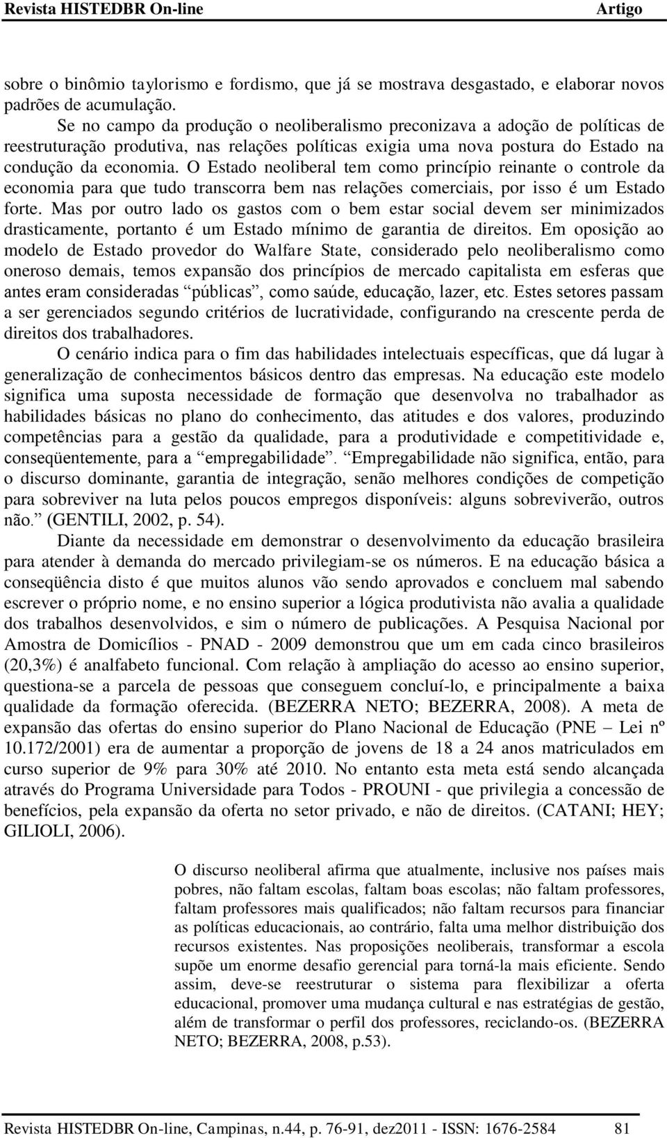 O Estado neoliberal tem como princípio reinante o controle da economia para que tudo transcorra bem nas relações comerciais, por isso é um Estado forte.