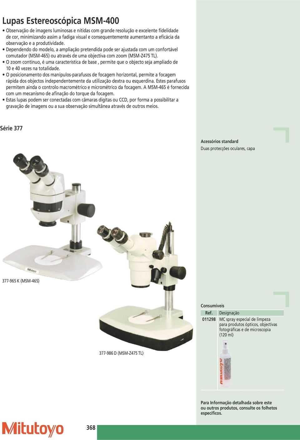 O zoom contínuo, é uma característica de base, permite que o objecto seja ampliado de 10 e 40 vezes na totalidade.