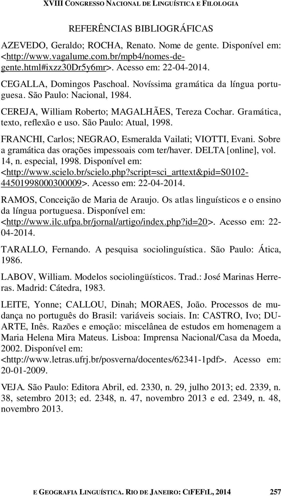 São Paulo: Atual, 1998. FRANCHI, Carlos; NEGRAO, Esmeralda Vailati; VIOTTI, Evani. Sobre a gramática das orações impessoais com ter/haver. DELTA [online], vol. 14, n. especial, 1998.