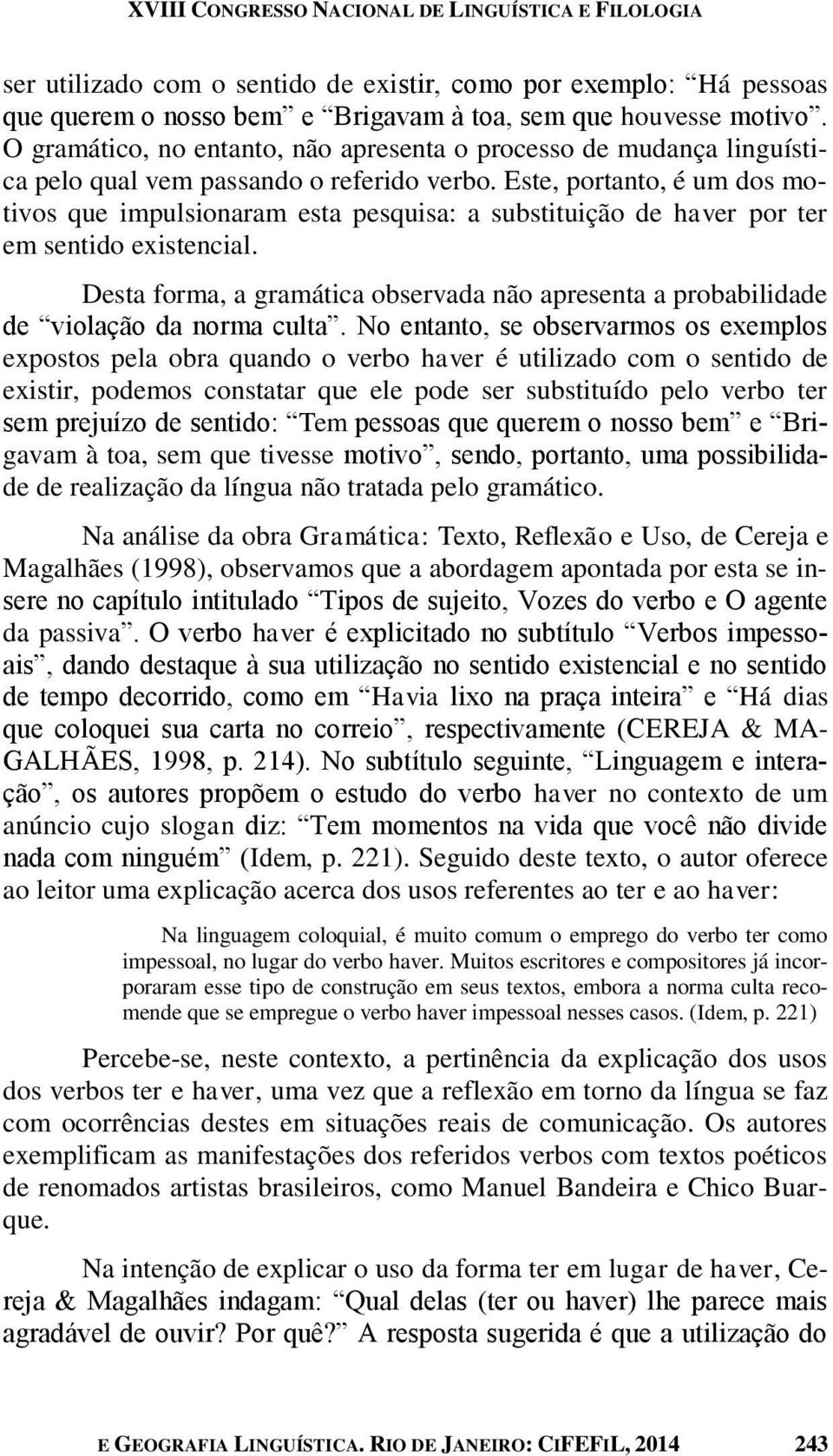 Este, portanto, é um dos motivos que impulsionaram esta pesquisa: a substituição de haver por ter em sentido existencial.