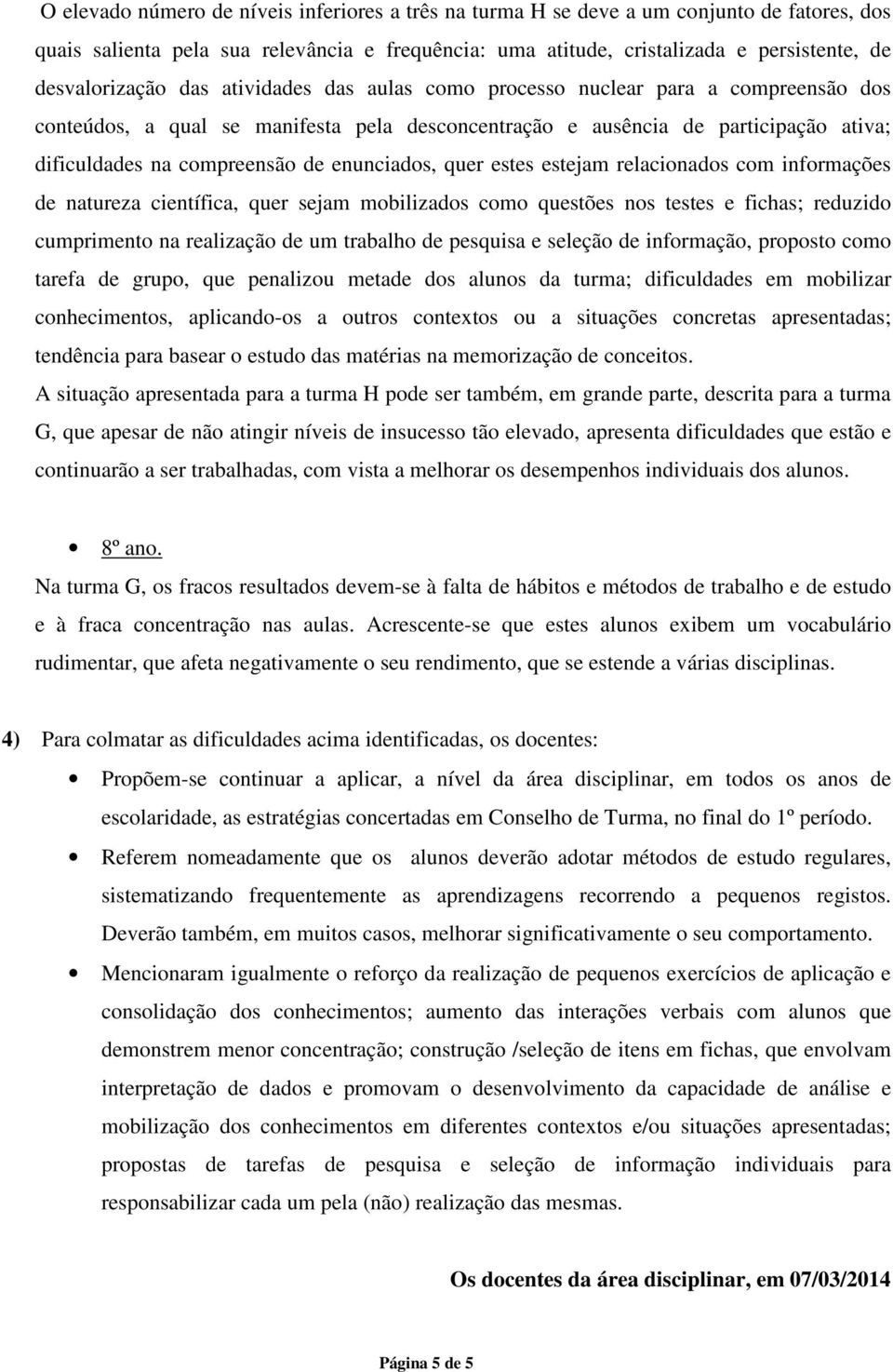 de enunciados, quer estes estejam relacionados com informações de natureza científica, quer sejam mobilizados como questões nos testes e fichas; reduzido cumprimento na realização de um trabalho de