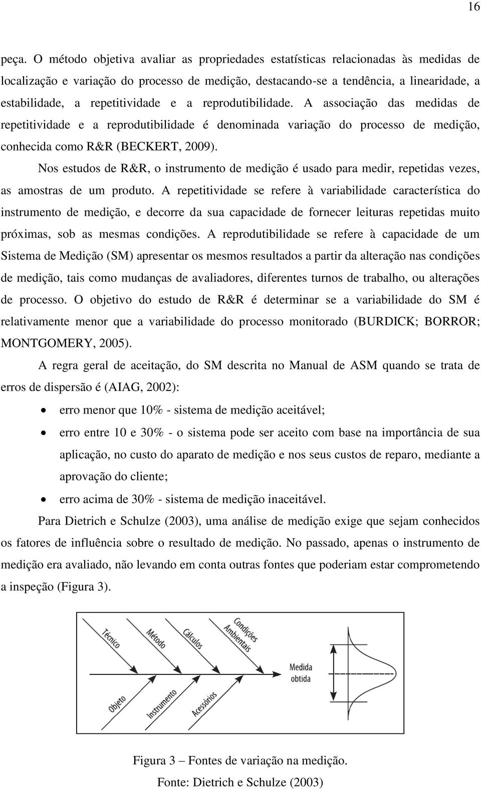 repetitividade e a reprodutibilidade. A associação das medidas de repetitividade e a reprodutibilidade é denominada variação do processo de medição, conhecida como R&R (BECKERT, 2009).