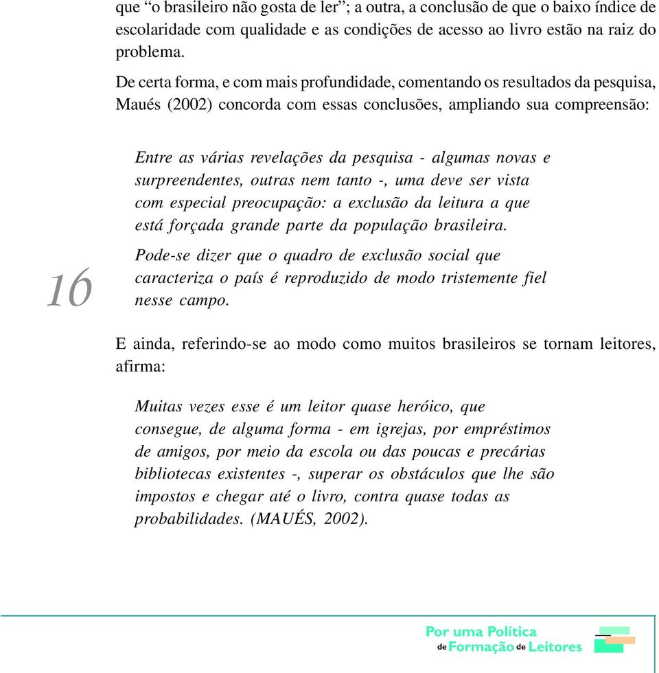 algumas novas e surpreendentes, outras nem tanto -, uma deve ser vista com especial preocupação: a exclusão da leitura a que está forçada grande parte da população brasileira.