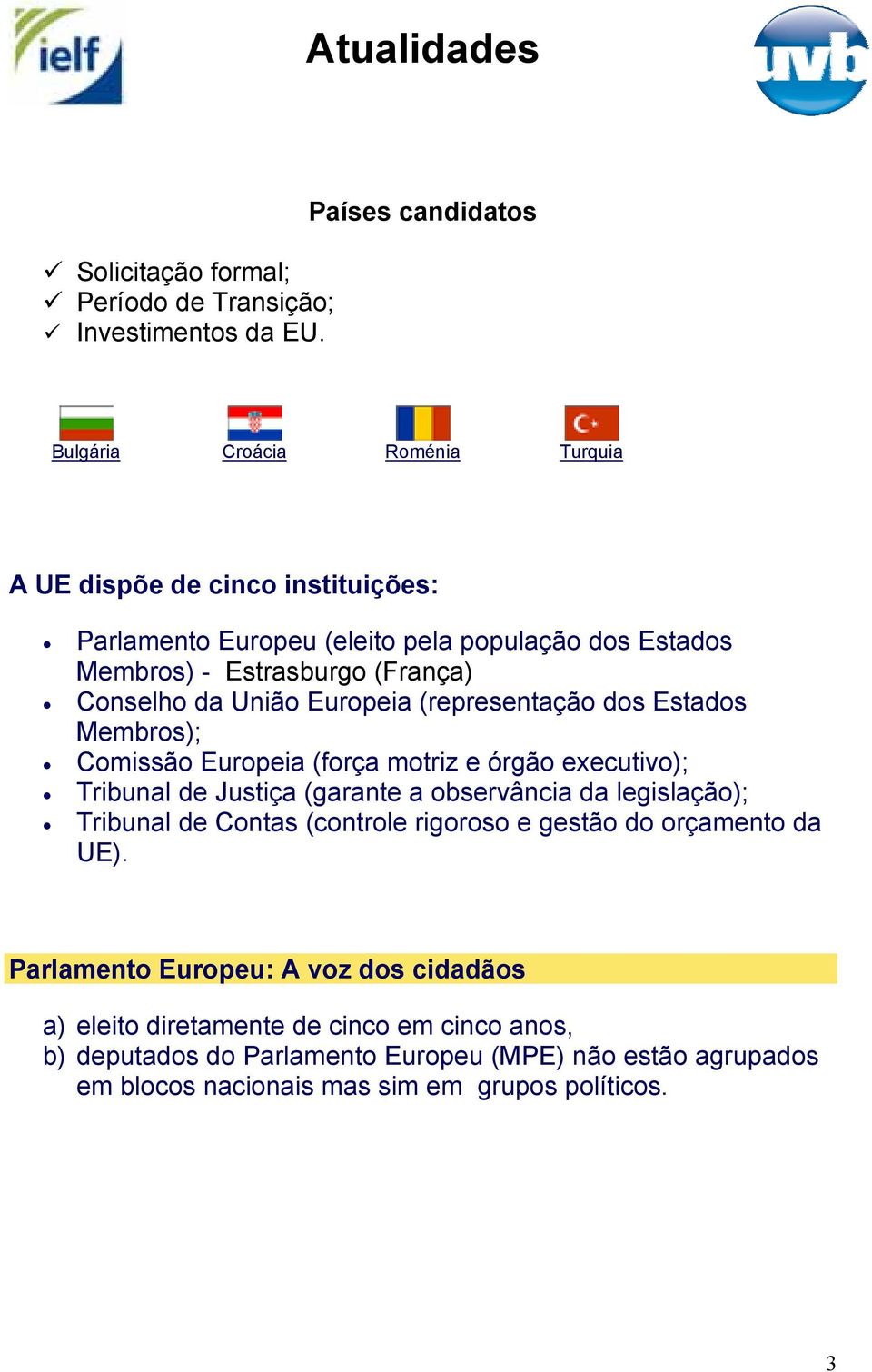 (França) Conselho da União Europeia (representação dos Estados Membros); Comissão Europeia (força motriz e órgão executivo); Tribunal de Justiça (garante a observância