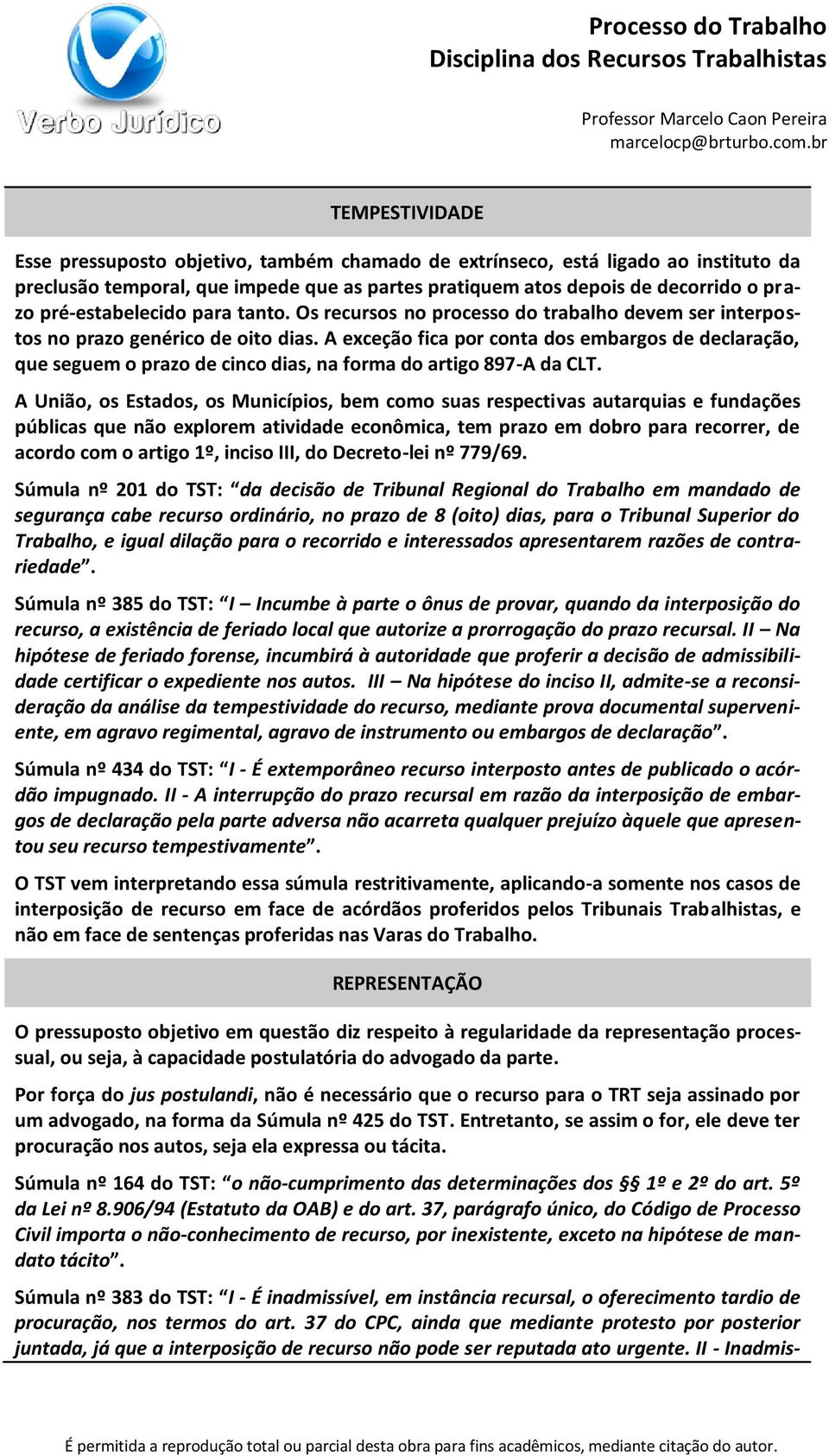 A exceção fica por conta dos embargos de declaração, que seguem o prazo de cinco dias, na forma do artigo 897-A da CLT.