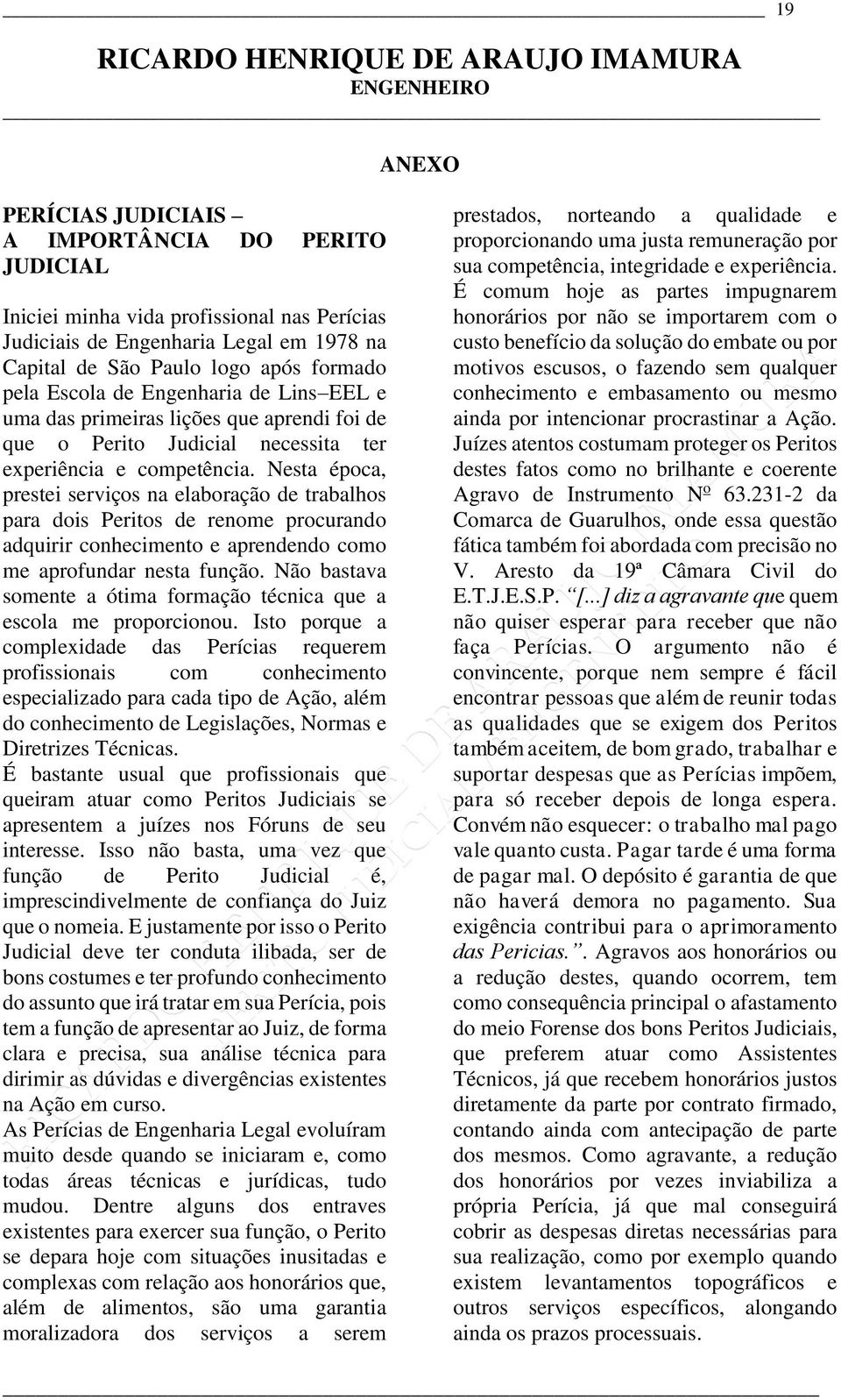 Nesta época, prestei serviços na elaboração de trabalhos para dois Peritos de renome procurando adquirir conhecimento e aprendendo como me aprofundar nesta função.