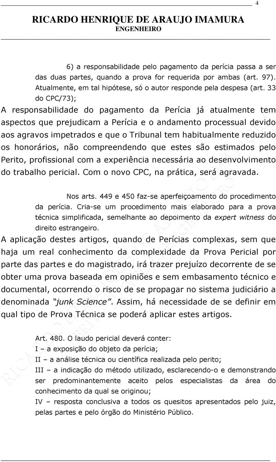 reduzido os honorários, não compreendendo que estes são estimados pelo Perito, profissional com a experiência necessária ao desenvolvimento do trabalho pericial.