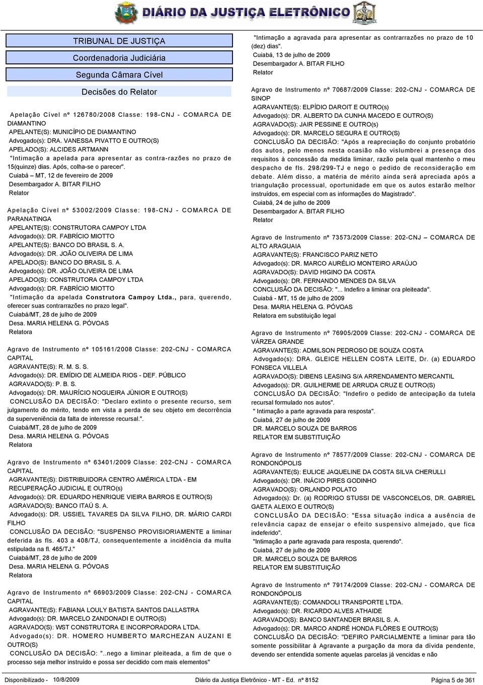 Cuiabá MT, 12 de fevereiro de 2009 Desembargador A. BITAR FILHO Relator Apelação Cível nº 53002/2009 Classe: 198-CNJ - COMARCA DE PARANATINGA APELANTE(S): CONSTRUTORA CAMPOY LTDA Advogado(s): DR.