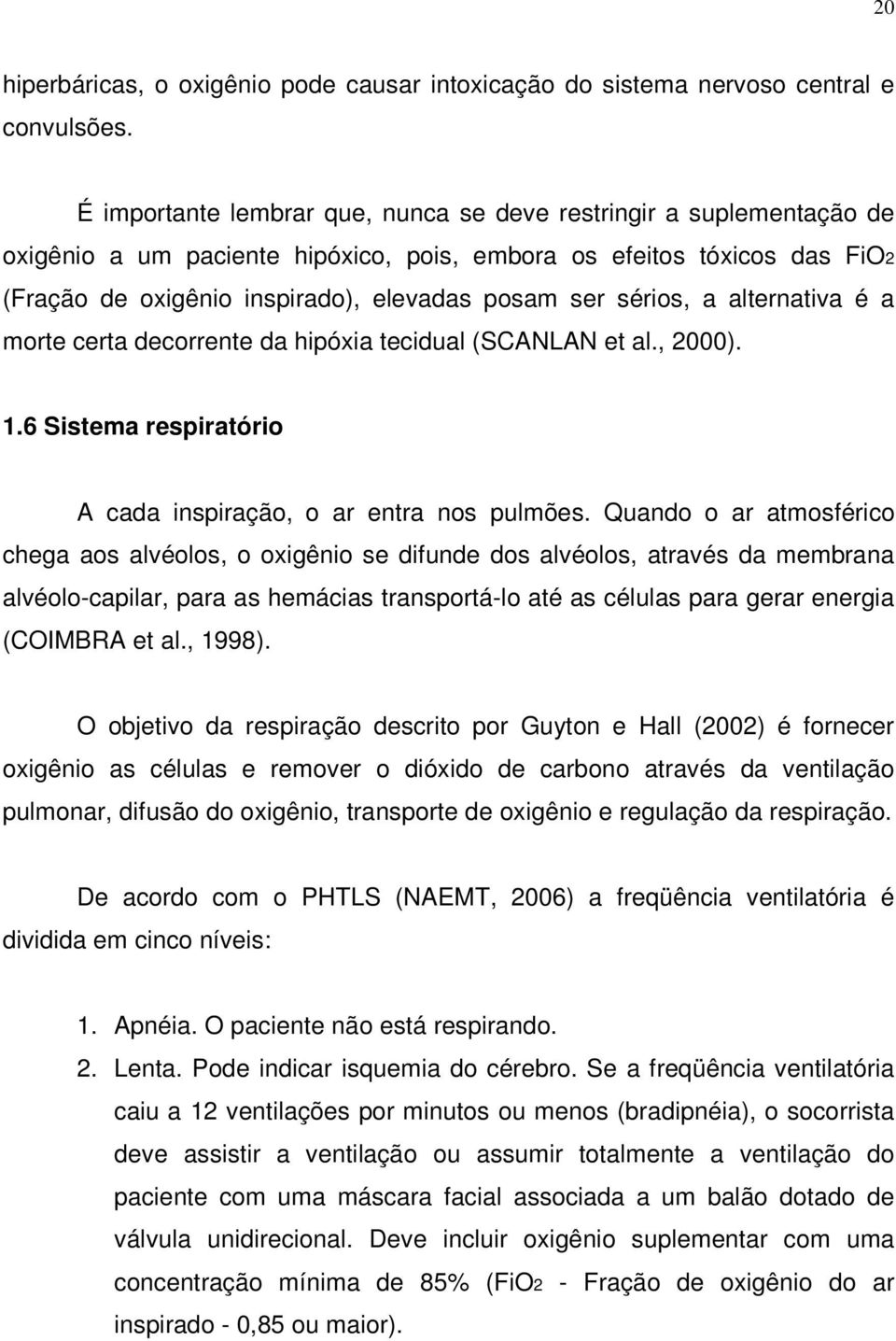 sérios, a alternativa é a morte certa decorrente da hipóxia tecidual (SCANLAN et al., 2000). 1.6 Sistema respiratório A cada inspiração, o ar entra nos pulmões.