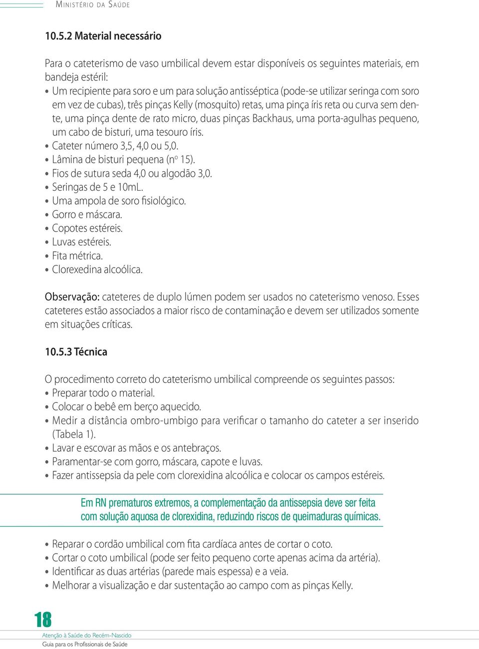 seringa com soro em vez de cubas), três pinças Kelly (mosquito) retas, uma pinça íris reta ou curva sem dente, uma pinça dente de rato micro, duas pinças Backhaus, uma porta-agulhas pequeno, um cabo