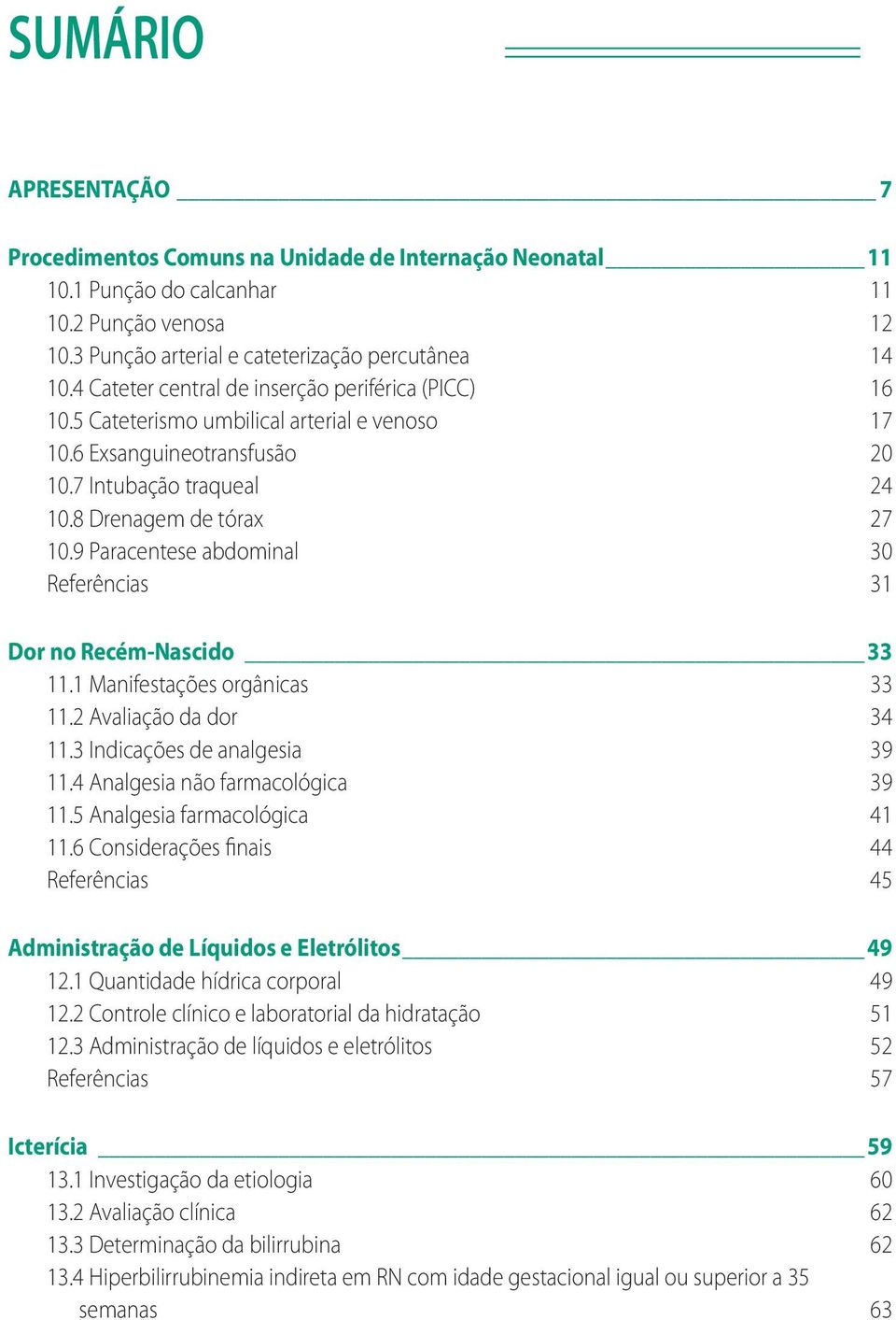 9 Paracentese abdominal 30 Referências 31 Dor no Recém-Nascido 33 11.1 Manifestações orgânicas 33 11.2 Avaliação da dor 34 11.3 Indicações de analgesia 39 11.4 Analgesia não farmacológica 39 11.