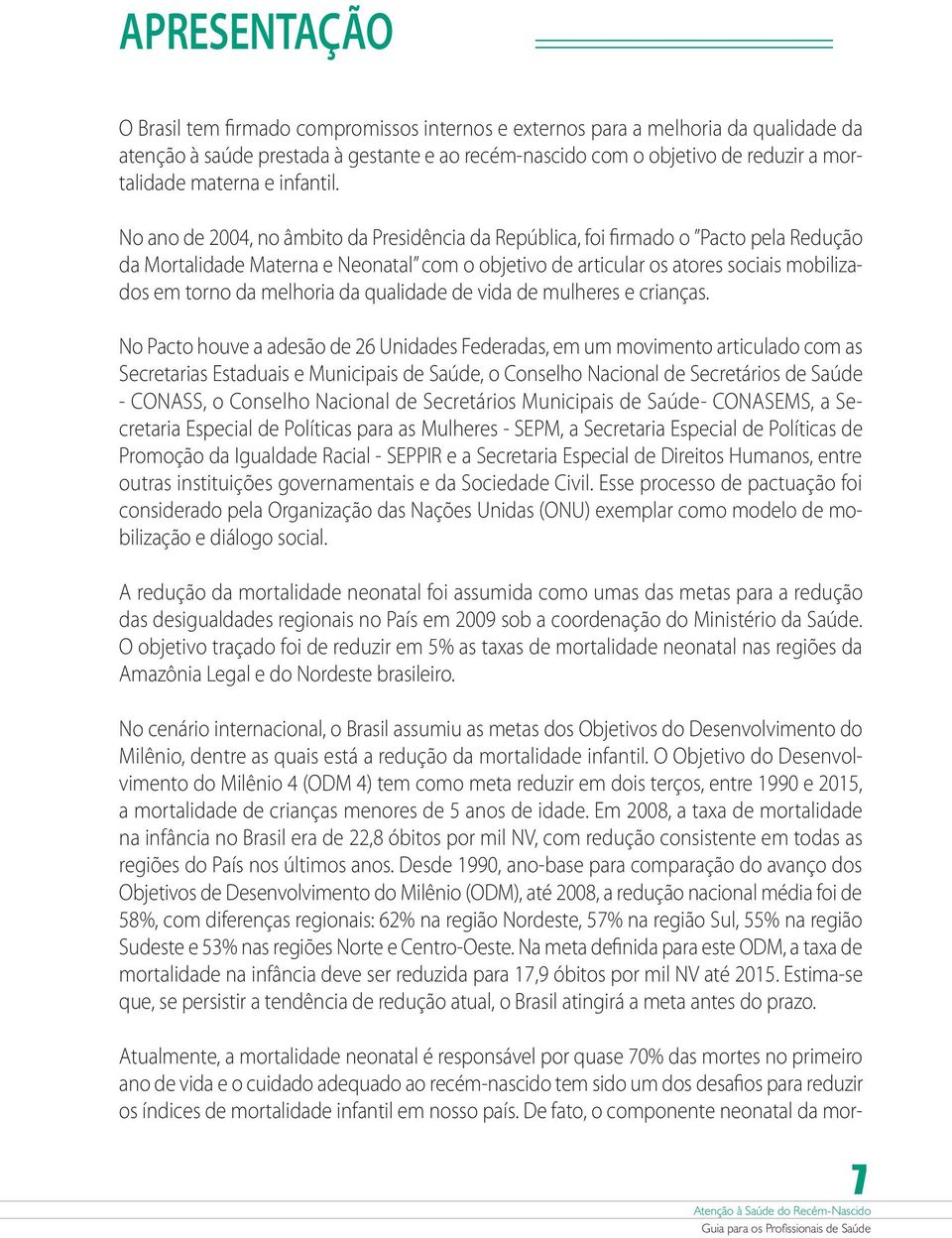 No ano de 2004, no âmbito da Presidência da República, foi firmado o Pacto pela Redução da Mortalidade Materna e Neonatal com o objetivo de articular os atores sociais mobilizados em torno da