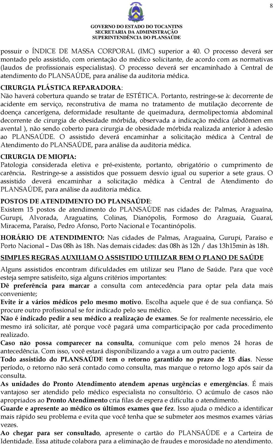 O processo deverá ser encaminhado à Central de atendimento do PLANSAÚDE, para análise da auditoria médica. CIRURGIA PLÁSTICA REPARADORA: Não haverá cobertura quando se tratar de ESTÉTICA.