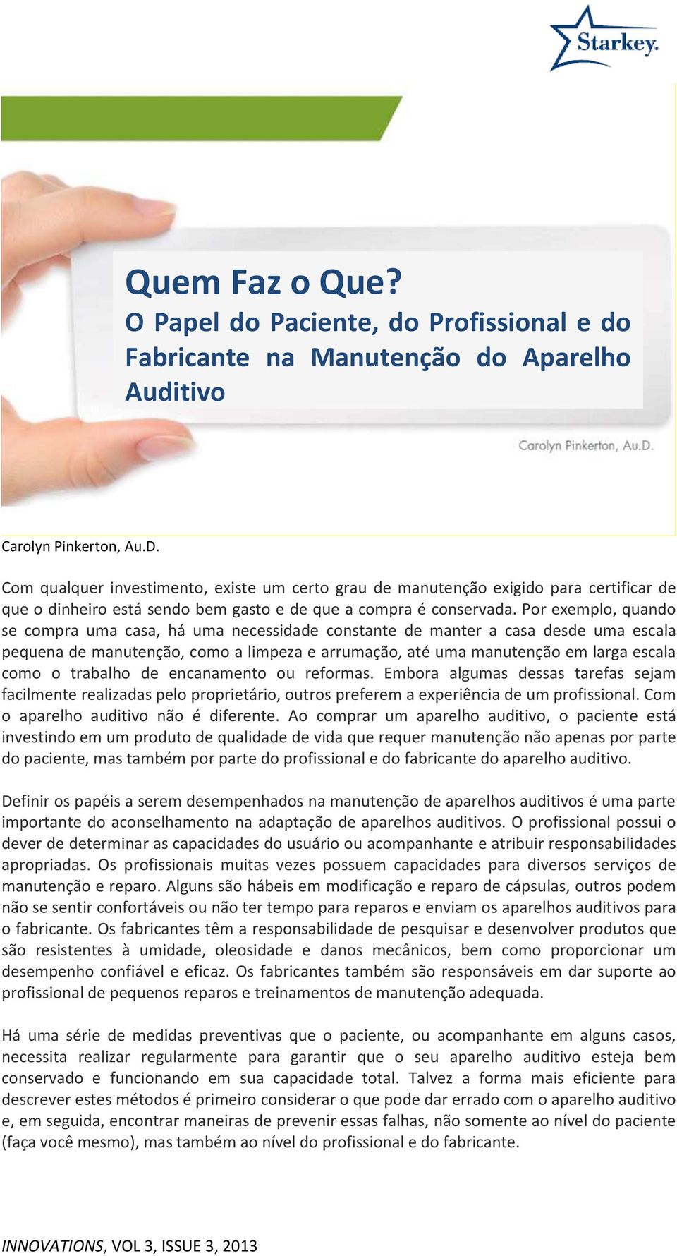 Por exemplo, quando se compra uma casa, há uma necessidade constante de manter a casa desde uma escala pequena de manutenção, como a limpeza e arrumação, até uma manutenção em larga escala como o