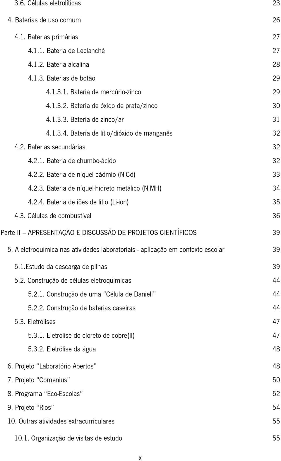 2.3. Bateria de níquel-hidreto metálico (NiMH) 34 4.2.4. Bateria de iões de lítio (Li-ion) 35 4.3. Células de combustível 36 Parte II APRESENTAÇÃO E DISCUSSÃO DE PROJETOS CIENTÍFICOS 39 5.