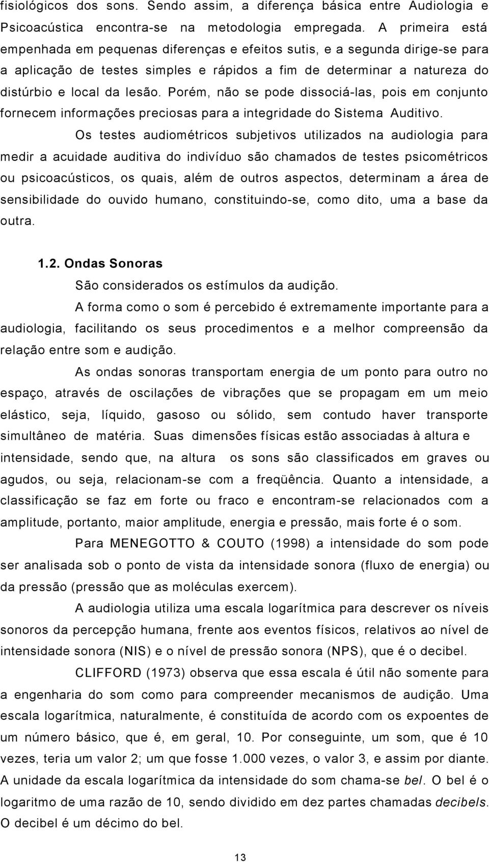 Porém, não se pode dissociá-las, pois em conjunto fornecem informações preciosas para a integridade do Sistema Auditivo.