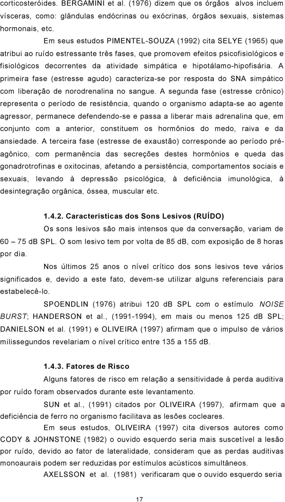 hipotálamo-hipofisária. A primeira fase (estresse agudo) caracteriza-se por resposta do SNA simpático com liberação de norodrenalina no sangue.