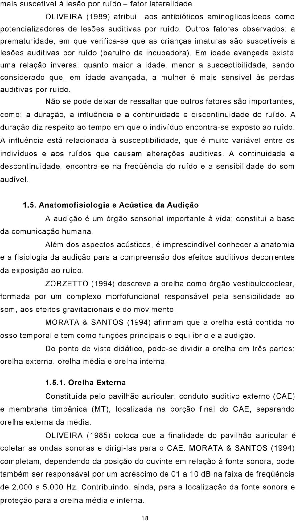 Em idade avançada existe uma relação inversa: quanto maior a idade, menor a susceptibilidade, sendo considerado que, em idade avançada, a mulher é mais sensível às perdas auditivas por ruído.