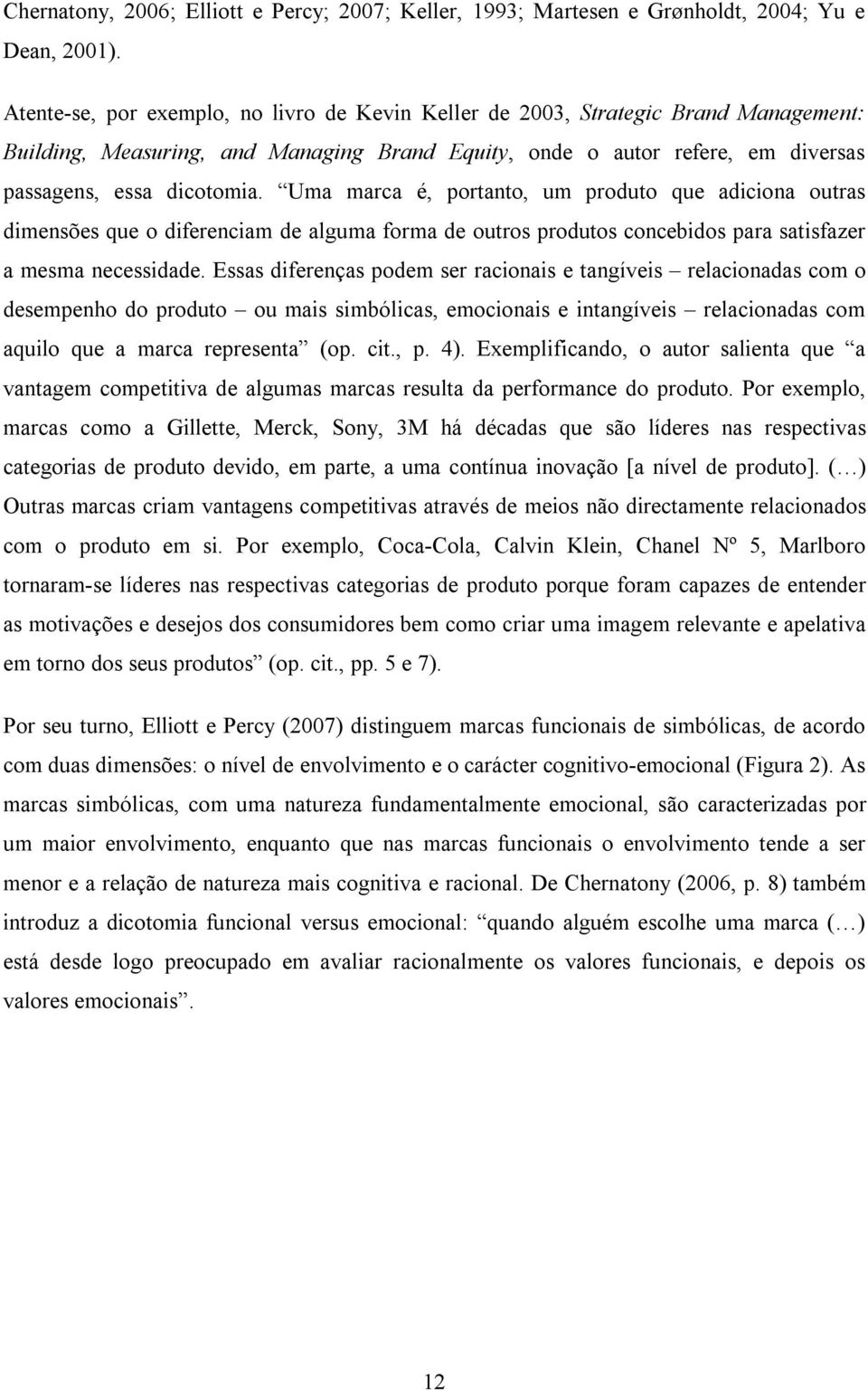 Uma marca é, portanto, um produto que adiciona outras dimensões que o diferenciam de alguma forma de outros produtos concebidos para satisfazer a mesma necessidade.