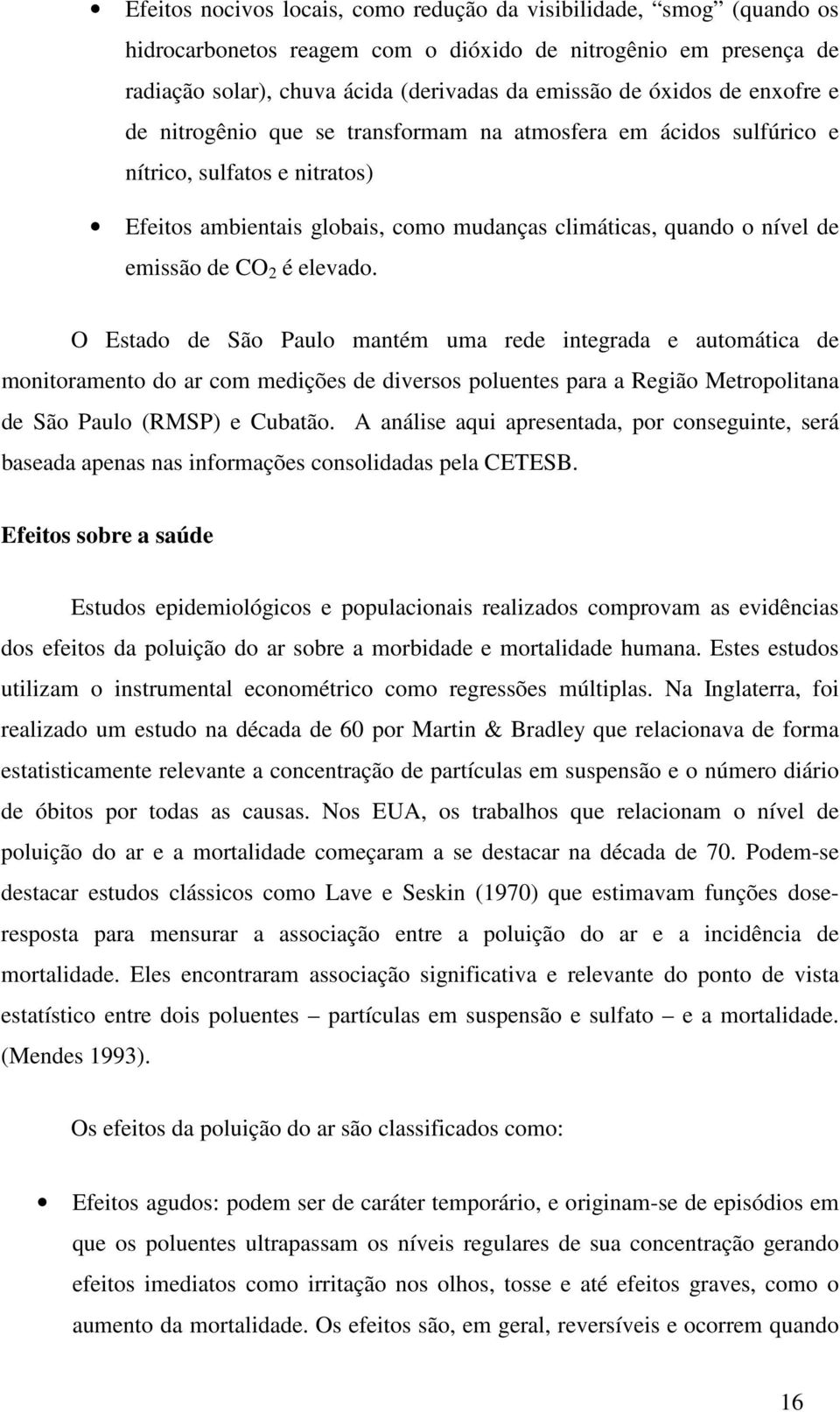 elevado. O Estado de São Paulo mantém uma rede integrada e automática de monitoramento do ar com medições de diversos poluentes para a Região Metropolitana de São Paulo (RMSP) e Cubatão.
