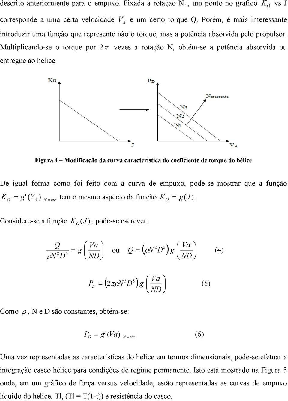 Multiplicando-se o torque por 2π vezes a rotação N, obtém-se a potência absorvida ou entregue ao hélice.