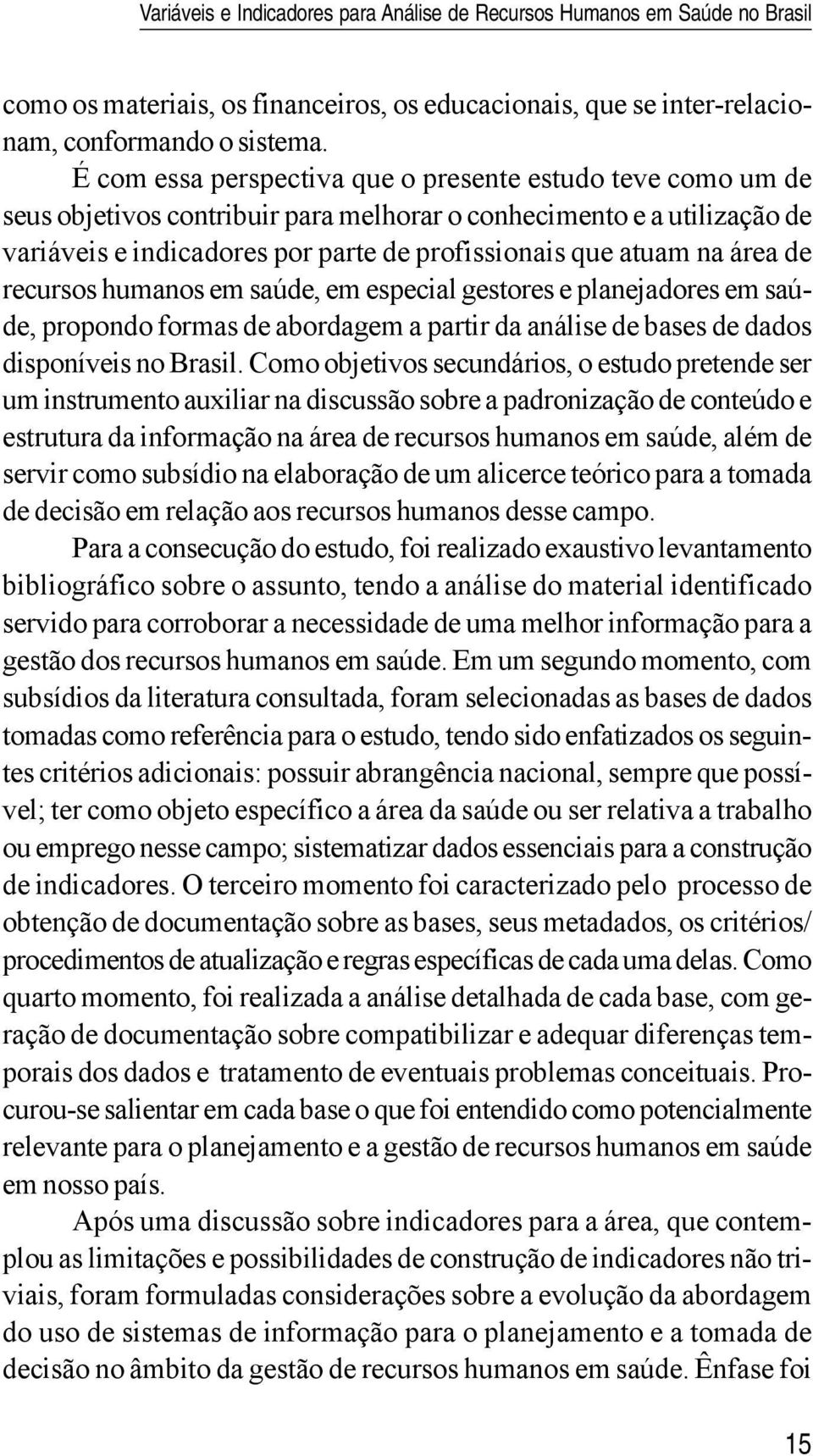 área de recursos humanos em saúde, em especial gestores e planejadores em saúde, propondo formas de abordagem a partir da análise de bases de dados disponíveis no Brasil.