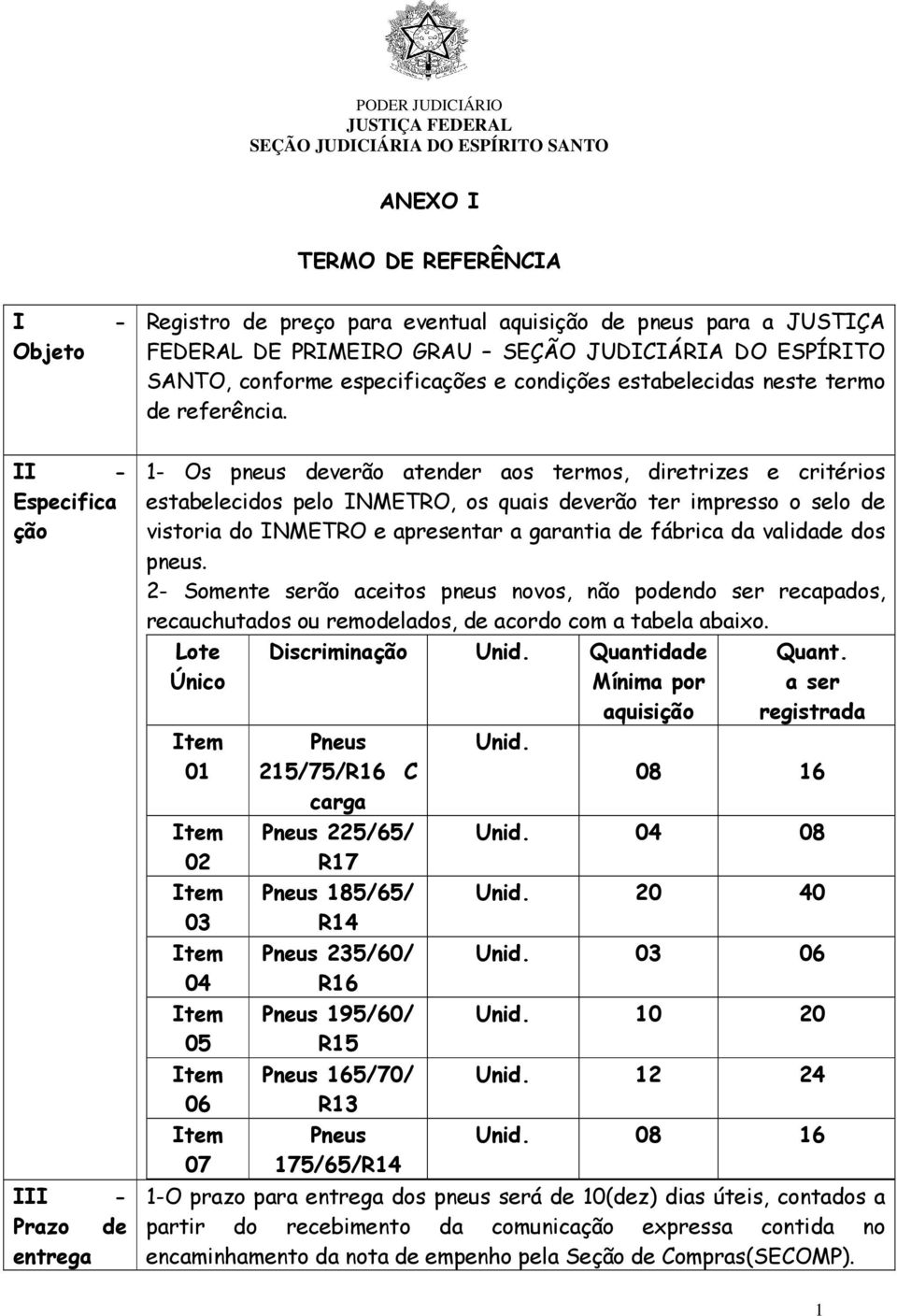 II - Especifica ção III - Prazo de entrega 1- Os pneus deverão atender aos termos, diretrizes e critérios estabelecidos pelo INMETRO, os quais deverão ter impresso o selo de vistoria do INMETRO e