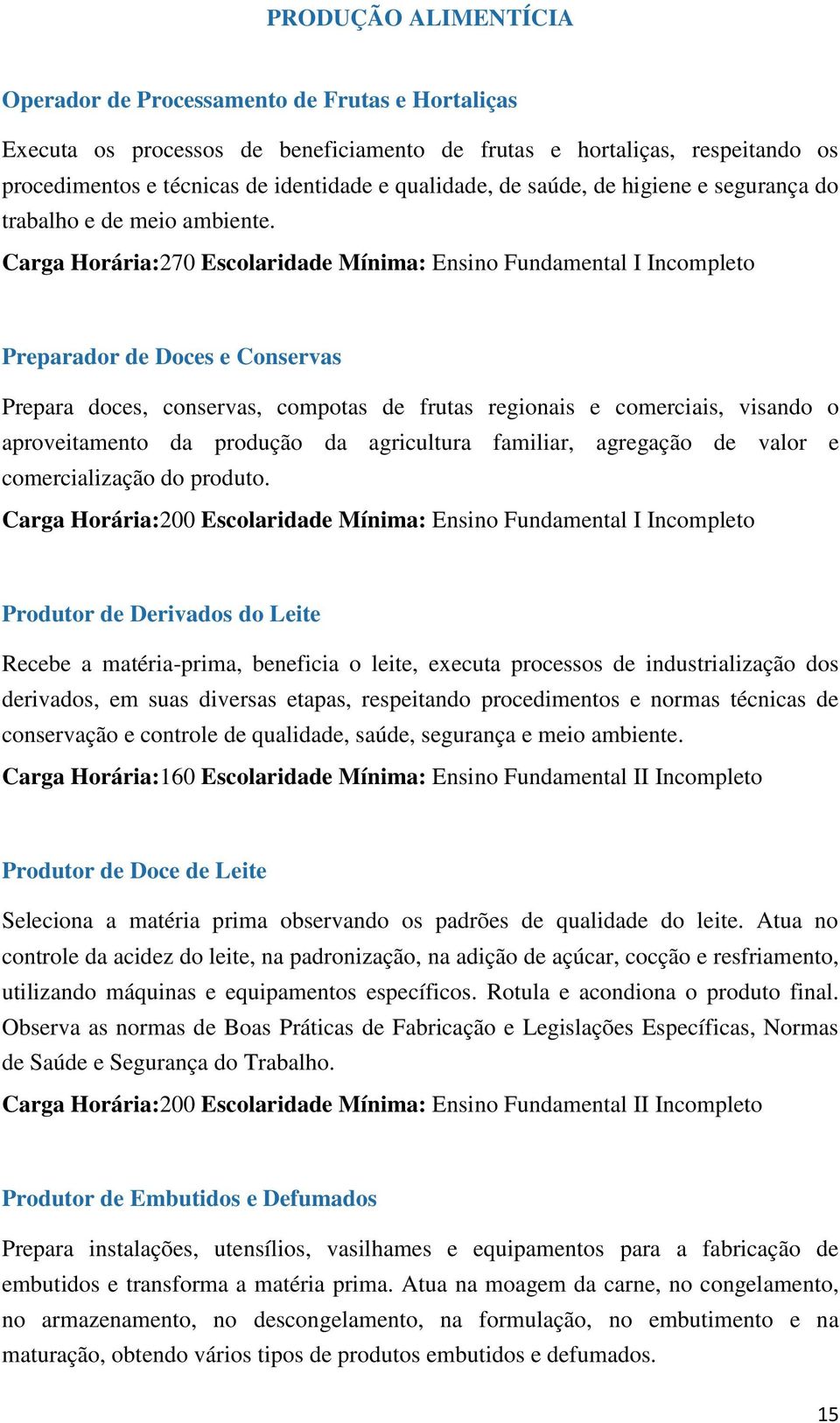 Carga Horária:270 Escolaridade Mínima: Ensino Fundamental I Incompleto Preparador de Doces e Conservas Prepara doces, conservas, compotas de frutas regionais e comerciais, visando o aproveitamento da