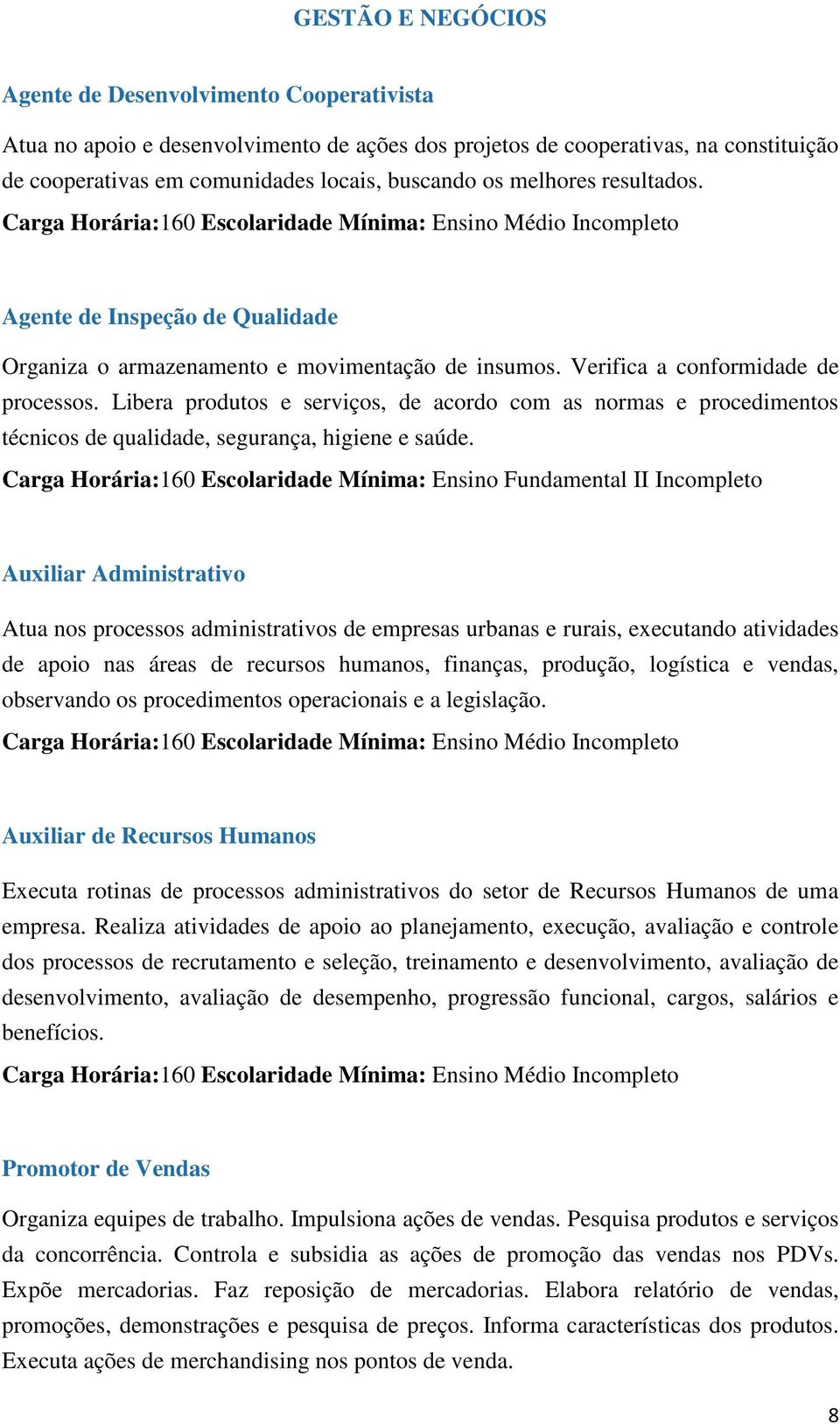 Verifica a conformidade de processos. Libera produtos e serviços, de acordo com as normas e procedimentos técnicos de qualidade, segurança, higiene e saúde.