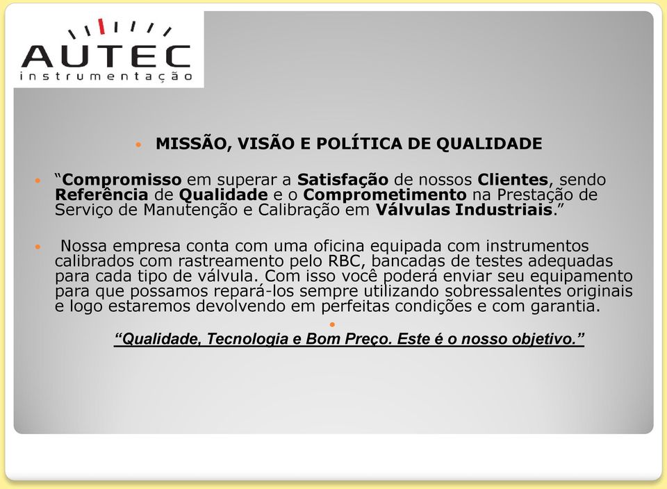 Nossa empresa conta com uma oficina equipada com instrumentos calibrados com rastreamento pelo RBC, bancadas de testes adequadas para cada tipo de válvula.