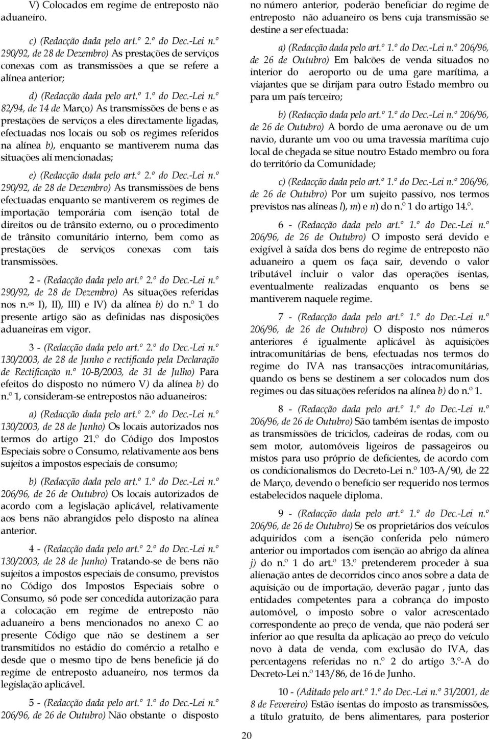 º 82/94, de 14 de Março) As transmissões de bens e as prestações de serviços a eles directamente ligadas, efectuadas nos locais ou sob os regimes referidos na alínea b), enquanto se mantiverem numa